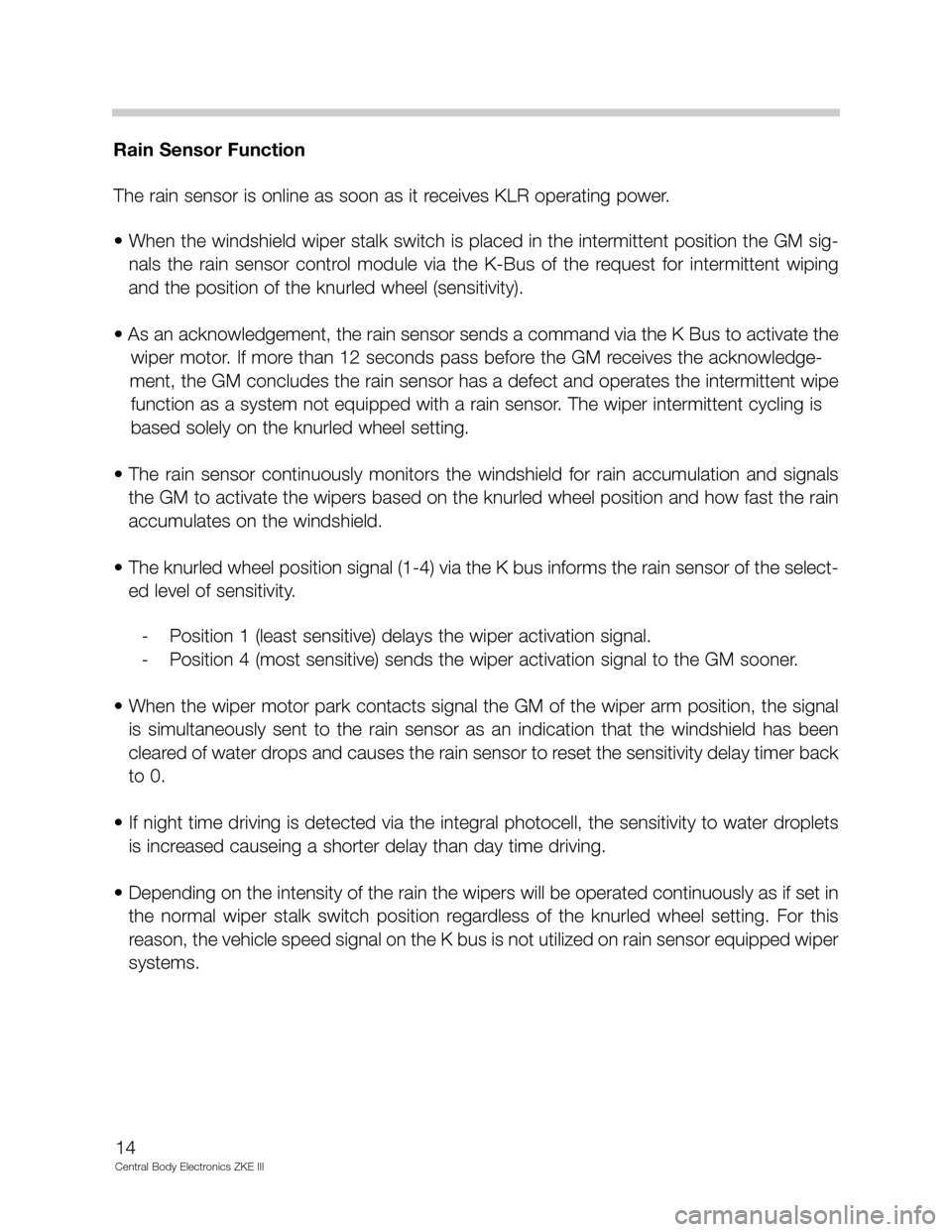 BMW M5 2000 E39 Central Body Electronics ZKE Manual 14
Central Body Electronics ZKE III
Rain Sensor Function
The rain sensor is online as soon as it receives KLR operating power. 
• When the windshield wiper stalk switch is placed in the intermittent