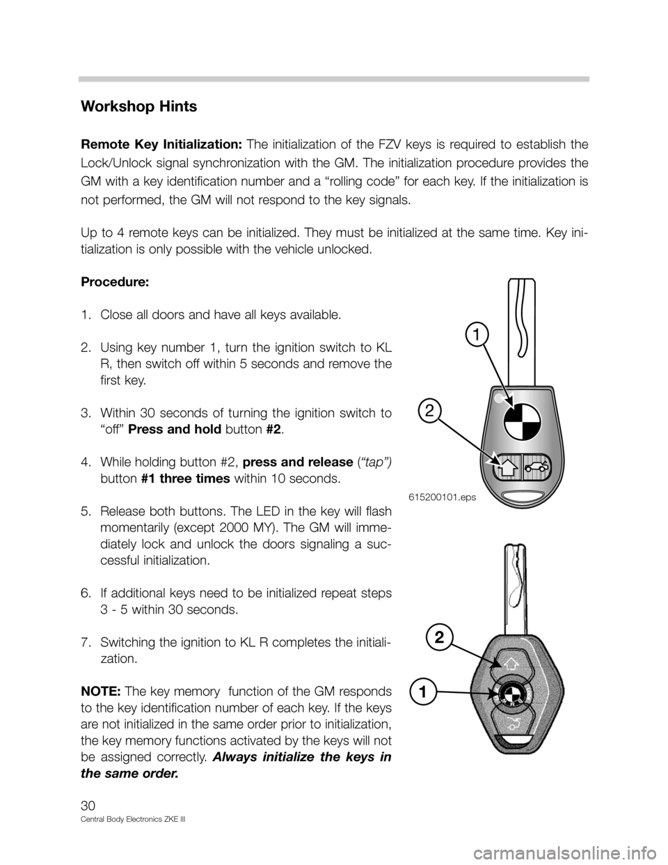BMW 540I 2002 E39 Central Body Electronics ZKE Manual Workshop Hints
Remote Key Initialization: The initialization of the FZV keys is required to establish the
Lock/Unlock signal synchronization with the GM. The initialization procedu BMW 540I 2002 E39 Central Body Electronics ZKE Manual Workshop Hints
Remote Key Initialization: The initialization of the FZV keys is required to establish the
Lock/Unlock signal synchronization with the GM. The initialization procedu