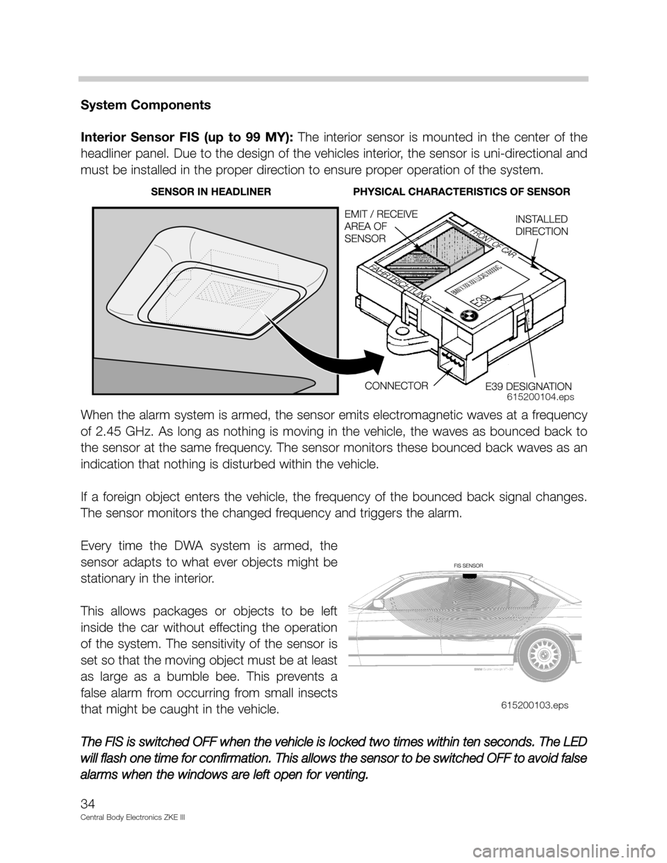 BMW 750IL 2001 E38 Central Body Electronics ZKE Manual System Components
Interior  Sensor  FIS  (up  to  99  MY): The  interior  sensor  is  mounted  in  the  center  of  the
headliner panel. Due to the design of the vehicles interior, the sensor is uni-d