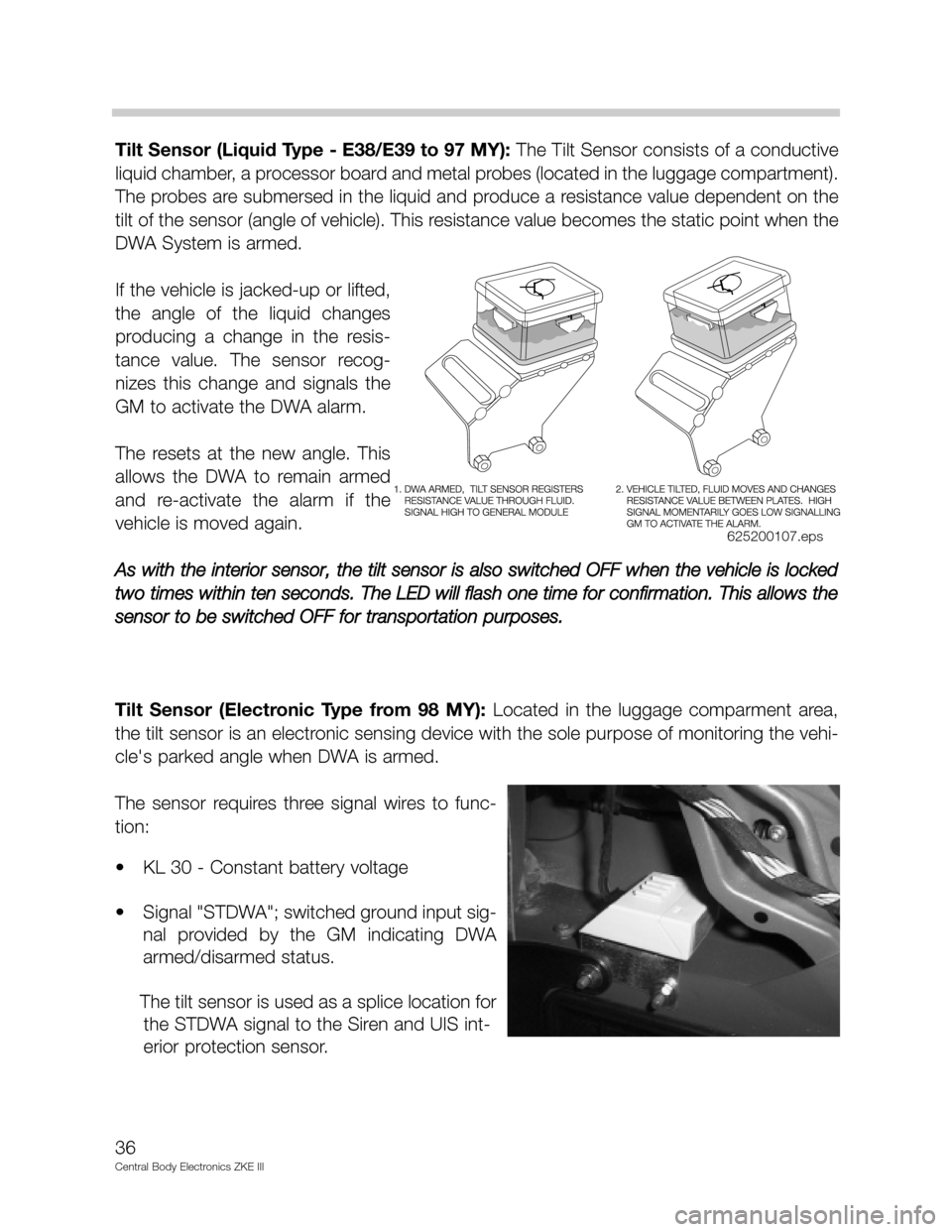 BMW 530I 2001 E39 Central Body Electronics ZKE Manual Tilt Sensor (Liquid Type - E38/E39 to 97 MY): The Tilt Sensor consists of a conductive
liquid chamber, a processor board and metal probes (located in the luggage compartment).
The probes are submersed