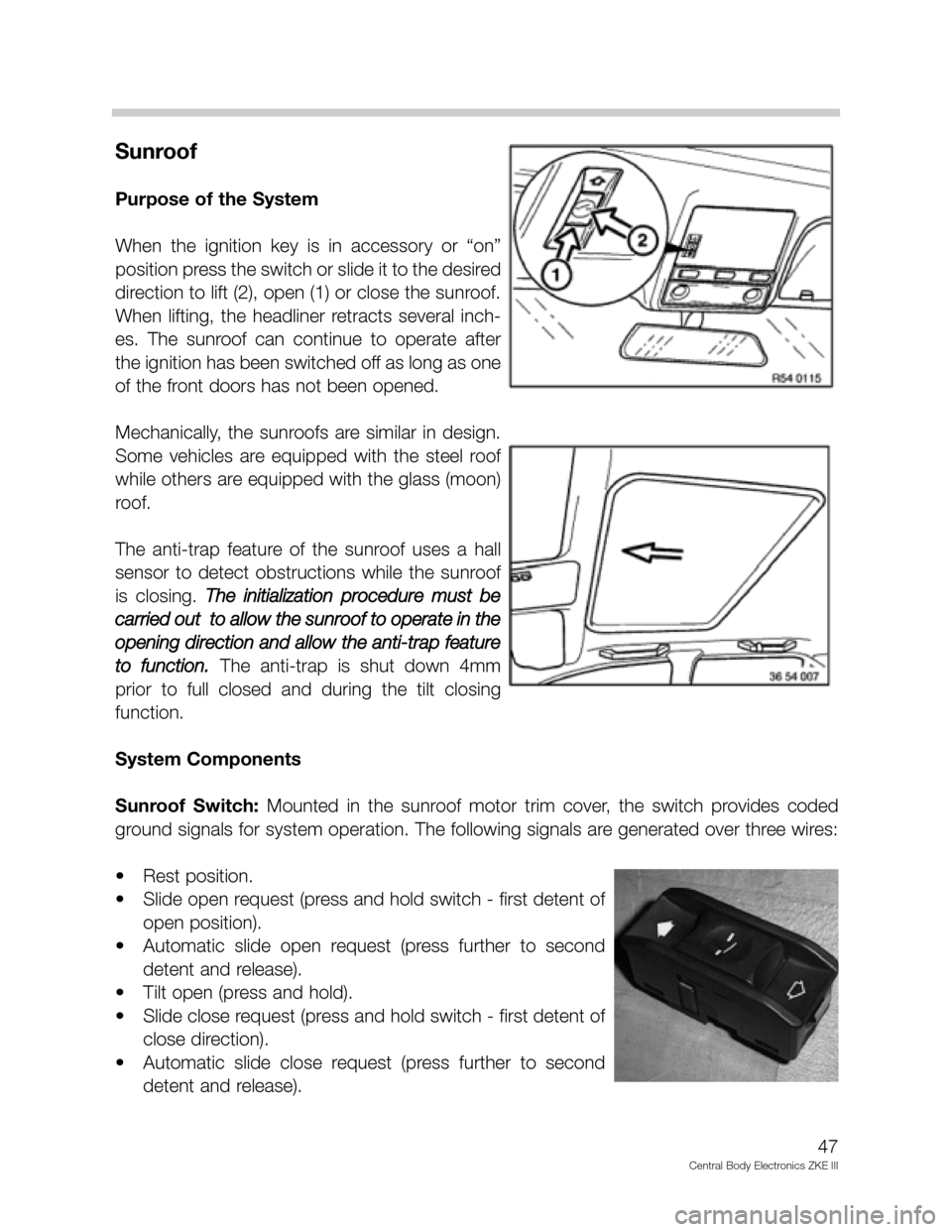 BMW 540I 2002 E39 Central Body Electronics ZKE Manual Sunroof
Purpose of the System
When the ignition key is in accessory or “on”
position press the switch or slide it to the desired
direction to lift (2), open (1) or close the sunroof.
When BMW 540I 2002 E39 Central Body Electronics ZKE Manual Sunroof
Purpose of the System
When the ignition key is in accessory or “on”
position press the switch or slide it to the desired
direction to lift (2), open (1) or close the sunroof.
When
