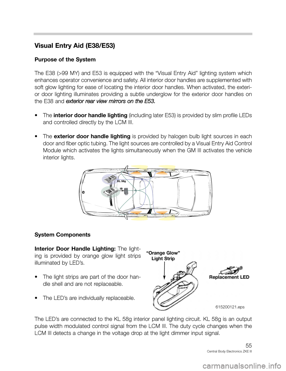 BMW 528I 2002 E39 Central Body Electronics ZKE Manual Visual Entry Aid (E38/E53)
Purpose of the System
The E38 (>99 MY) and E53 is equipped with the “Visual Entry Aid” lighting system which
enhances operator convenience and safety. All BMW 528I 2002 E39 Central Body Electronics ZKE Manual Visual Entry Aid (E38/E53)
Purpose of the System
The E38 (>99 MY) and E53 is equipped with the “Visual Entry Aid” lighting system which
enhances operator convenience and safety. All