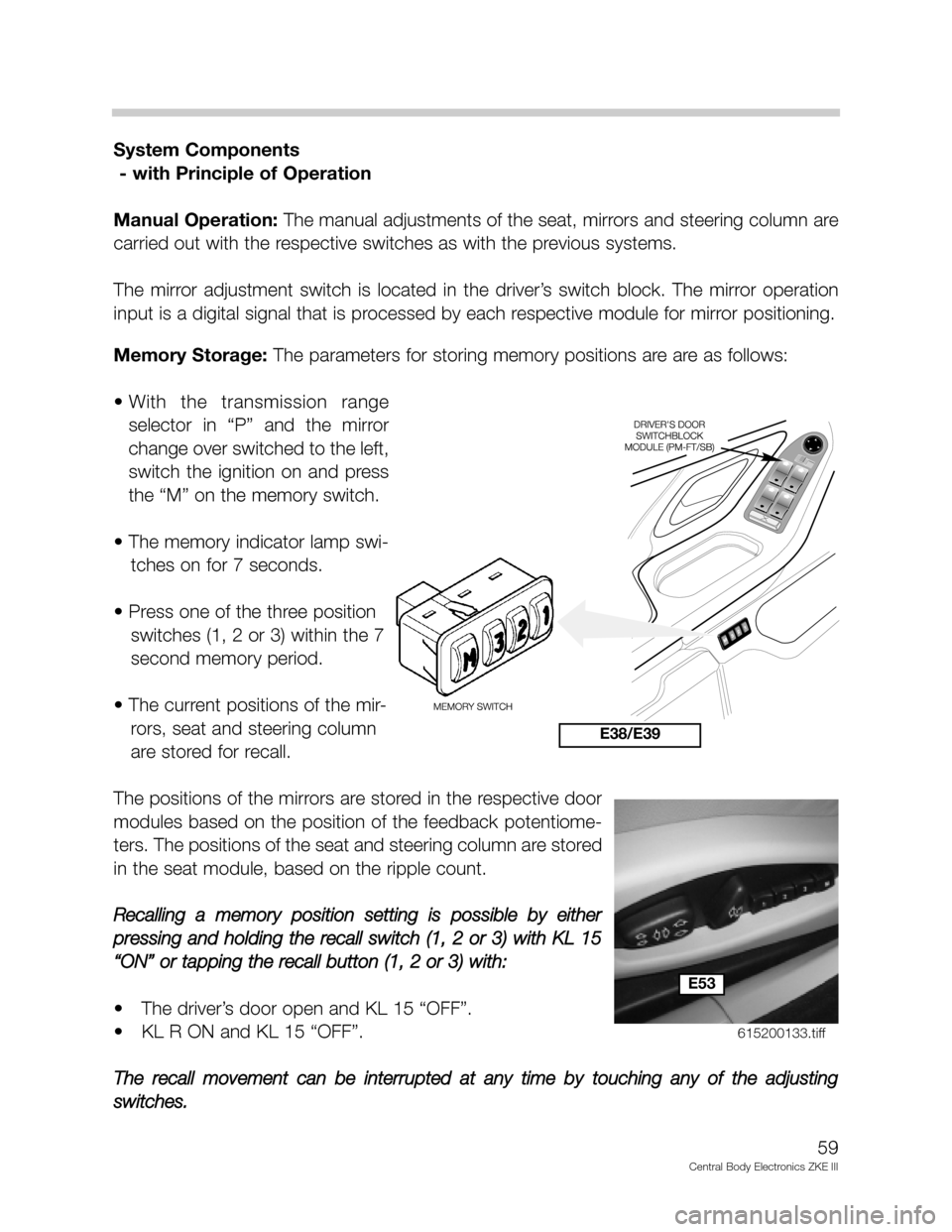 BMW M5 1999 E39 Central Body Electronics ZKE Manual 59
Central Body Electronics ZKE III
System Components
- with Principle of Operation
Manual Operation:The manual adjustments of the seat, mirrors and steering column are
carried out with the respective