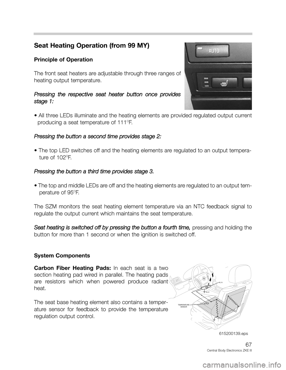 BMW 540I 2002 E39 Central Body Electronics ZKE Manual 67
Central Body Electronics ZKE III
Seat Heating Operation (from 99 MY)
Principle of Operation
The front seat heaters are adjustable through three ranges of
heating output temperature.
Pressing the re BMW 540I 2002 E39 Central Body Electronics ZKE Manual 67
Central Body Electronics ZKE III
Seat Heating Operation (from 99 MY)
Principle of Operation
The front seat heaters are adjustable through three ranges of
heating output temperature.
Pressing the re