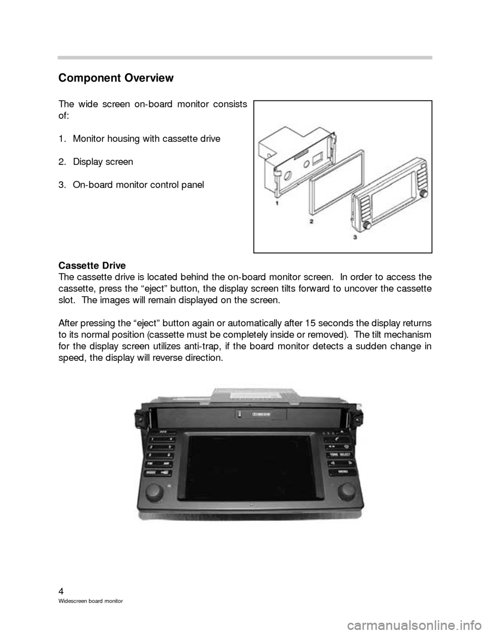 BMW 3 SERIES 2004 E46 Wide Screen On Board Monitor Workshop Manual 4
Widescreen board monitor
Component Overview
The wide screen on-board monitor consists
of:
1. Monitor housing with cassette drive
2. Display screen
3. On-board monitor control panel
Cassette Drive
T BMW 3 SERIES 2004 E46 Wide Screen On Board Monitor Workshop Manual 4
Widescreen board monitor
Component Overview
The wide screen on-board monitor consists
of:
1. Monitor housing with cassette drive
2. Display screen
3. On-board monitor control panel
Cassette Drive
T
