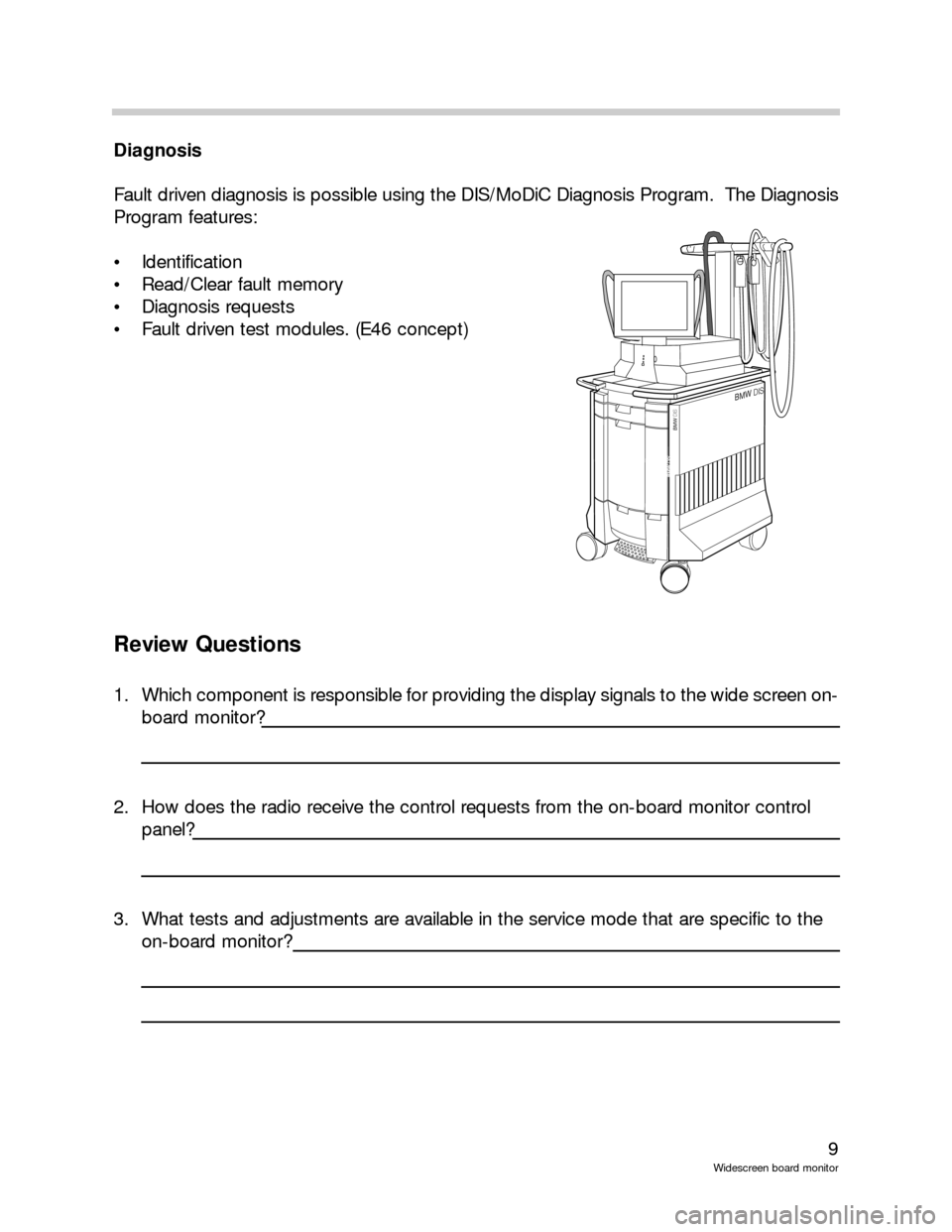 BMW X5 2001 E53 Wide Screen On Board Monitor Workshop Manual 9
Widescreen board monitor
Diagnosis
Fault driven diagnosis is possible using the DIS/MoDiC Diagnosis Program.  The Diagnosis
Program features:
 Identification 
 Read/Clear fault memory
 Diagnosis 