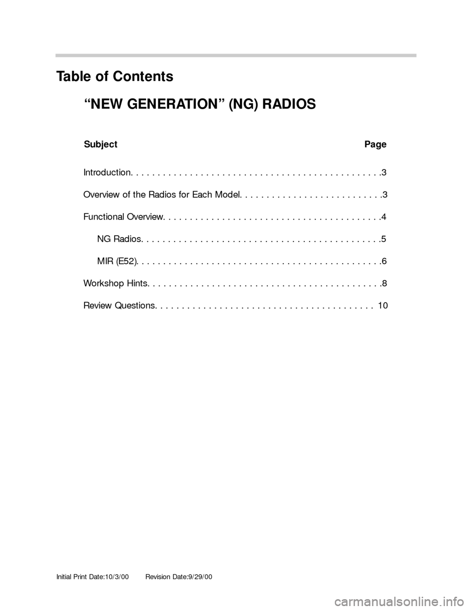 BMW 3 SERIES 2003 E46 New Generation Radios Manual Initial Print Date:10/3/00Revision Date:9/29/00
Subject Page
Introduction. . . . . . . . . . . . . . . . . . . . . . . . . . . . . . . . . . . . . . . . . . . . . . .3
Overview of the Radios for Each 