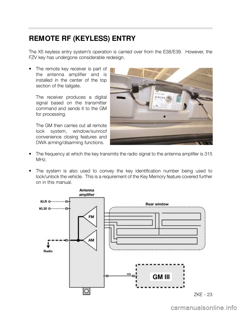 BMW X5 2004 E53 Central Body Electronics Workshop Manual REMOTE RF (KEYLESS) ENTRY
The X5 keyless entry system’s operation is carried over from the E38/E39. However, the
FZV key has undergone considerable redesign.
• The remote key rec BMW X5 2004 E53 Central Body Electronics Workshop Manual REMOTE RF (KEYLESS) ENTRY
The X5 keyless entry system’s operation is carried over from the E38/E39. However, the
FZV key has undergone considerable redesign.
• The remote key rec