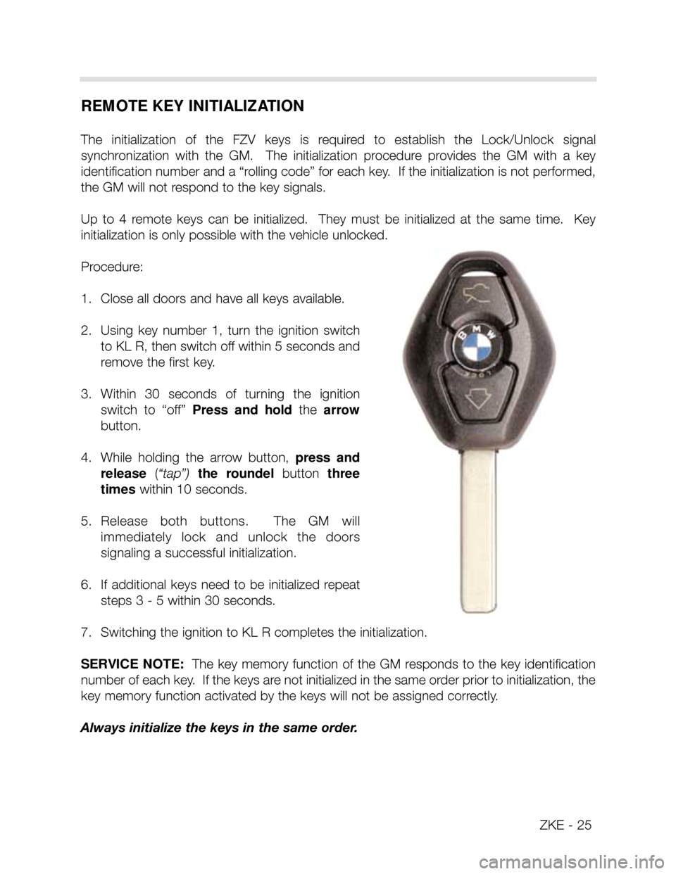 BMW X5 2003 E53 Central Body Electronics Workshop Manual REMOTE KEY INITIALIZATION
The initialization of the FZV keys is required to establish the Lock/Unlock signal
synchronization with the GM. The initialization procedure provides the BMW X5 2003 E53 Central Body Electronics Workshop Manual REMOTE KEY INITIALIZATION
The initialization of the FZV keys is required to establish the Lock/Unlock signal
synchronization with the GM. The initialization procedure provides the