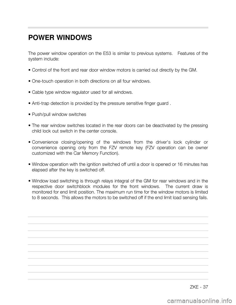 BMW X5 2006 E53 Central Body Electronics Workshop Manual ZKE - 37
POWER WINDOWS
The  power  window  operation  on  the  E53  is  similar  to  previous  systems.      Features  of  the
system include:
• Control of the front and rear door window motors is c