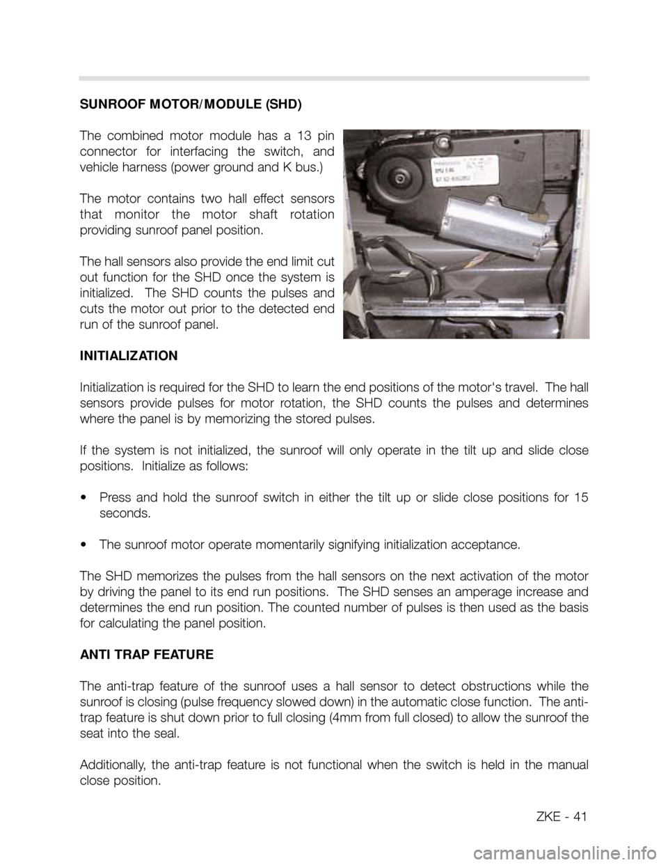 BMW X5 2000 E53 Central Body Electronics Service Manual ZKE - 41
SUNROOF MOTOR/MODULE (SHD)
The combined motor module has a 13 pin
connector for interfacing the switch, and
vehicle harness (power ground and K bus.)
The motor contains two ha BMW X5 2000 E53 Central Body Electronics Service Manual ZKE - 41
SUNROOF MOTOR/MODULE (SHD)
The combined motor module has a 13 pin
connector for interfacing the switch, and
vehicle harness (power ground and K bus.)
The motor contains two ha