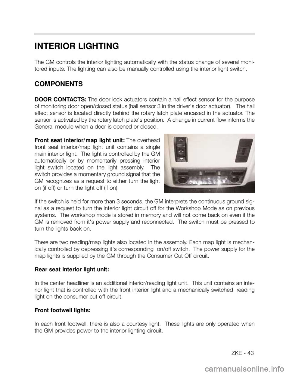 BMW X5 2002 E53 Central Body Electronics Workshop Manual ZKE - 43
INTERIOR LIGHTING
The GM controls the interior lighting automatically with the status change of several moni-
tored inputs. The lighting can also be manually controlled using the interior lig BMW X5 2002 E53 Central Body Electronics Workshop Manual ZKE - 43
INTERIOR LIGHTING
The GM controls the interior lighting automatically with the status change of several moni-
tored inputs. The lighting can also be manually controlled using the interior lig