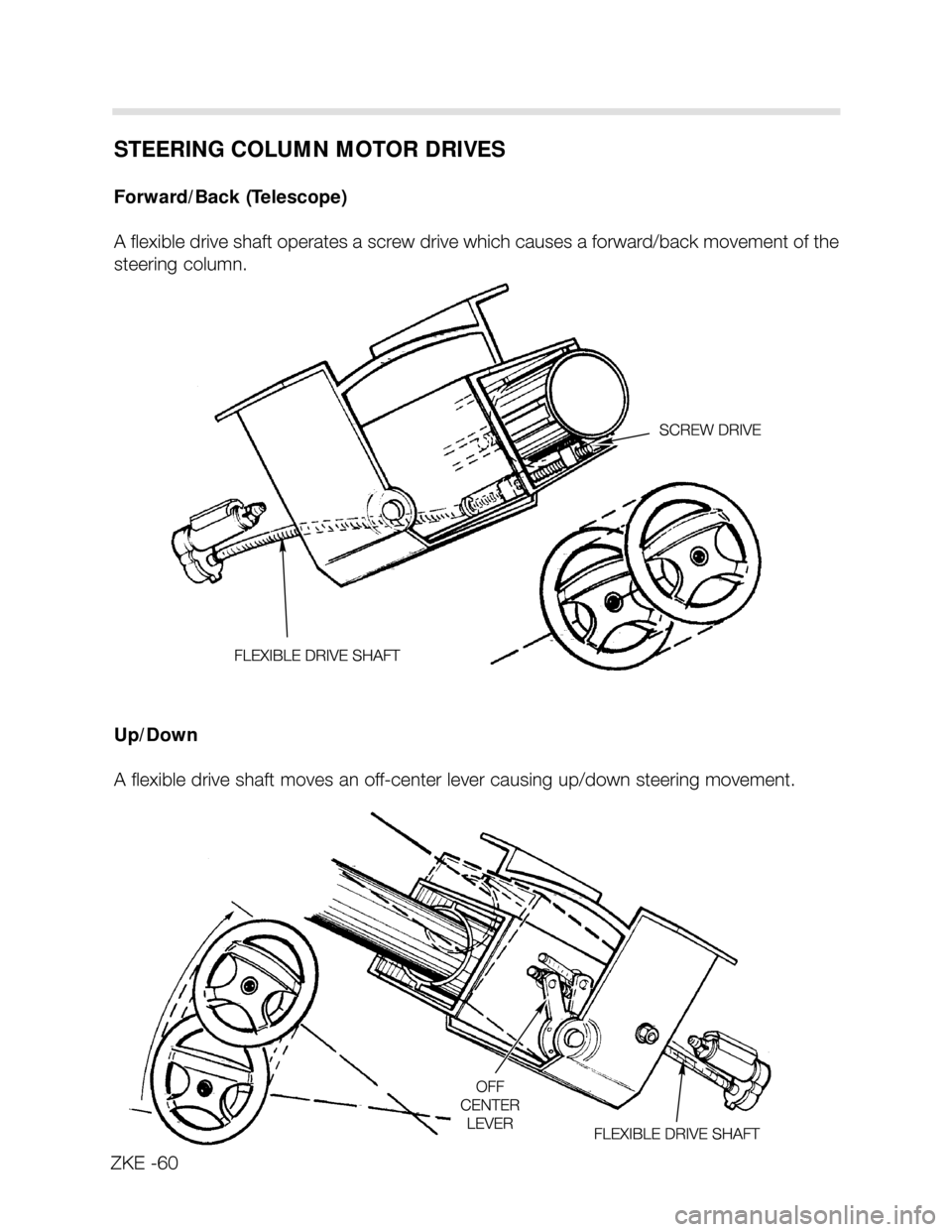 BMW X5 2004 E53 Central Body Electronics Repair Manual STEERING COLUMN MOTOR DRIVES
Forward/Back (Telescope)
A flexible drive shaft operates a screw drive which causes a forward/back movement of the
steering column.
Up/Down
A flexible drive shaft moves an BMW X5 2004 E53 Central Body Electronics Repair Manual STEERING COLUMN MOTOR DRIVES
Forward/Back (Telescope)
A flexible drive shaft operates a screw drive which causes a forward/back movement of the
steering column.
Up/Down
A flexible drive shaft moves an