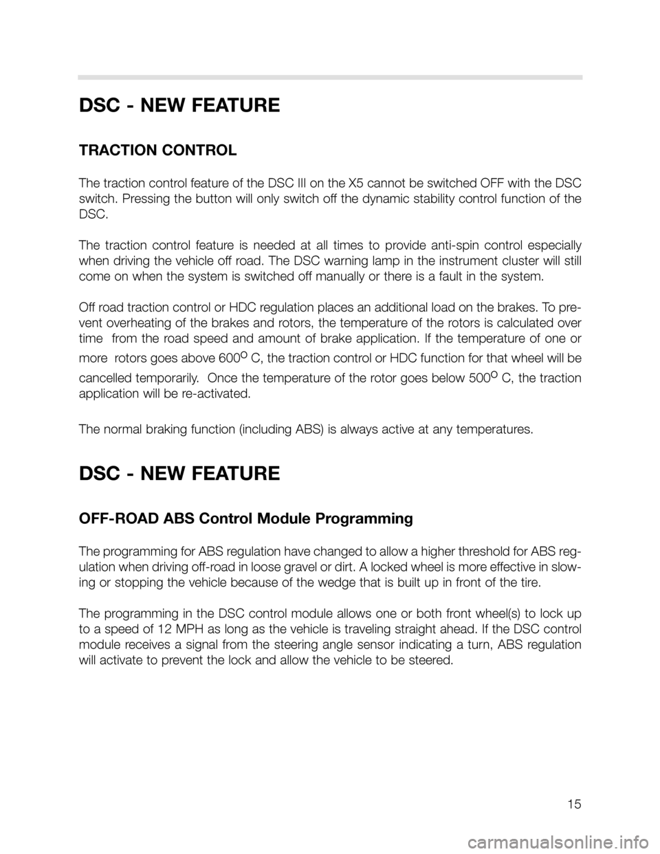 BMW X5 2003 E53 DSC System Workshop Manual 15
DSC - NEW FEATURE
TRACTION CONTROL
The traction control feature of the DSC III on the X5 cannot be switched OFF with the DSC
switch. Pressing the button will only switch off the dynamic stability c