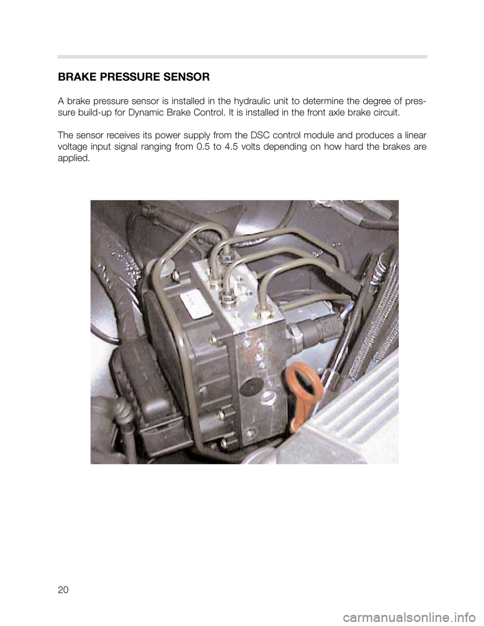 BMW X5 2001 E53 DSC System User Guide 20
BRAKE PRESSURE SENSOR
A brake pressure sensor is installed in the hydraulic unit to determine the degree of pres-
sure build-up for Dynamic Brake Control. It is installed in the fron BMW X5 2001 E53 DSC System User Guide 20
BRAKE PRESSURE SENSOR
A brake pressure sensor is installed in the hydraulic unit to determine the degree of pres-
sure build-up for Dynamic Brake Control. It is installed in the fron