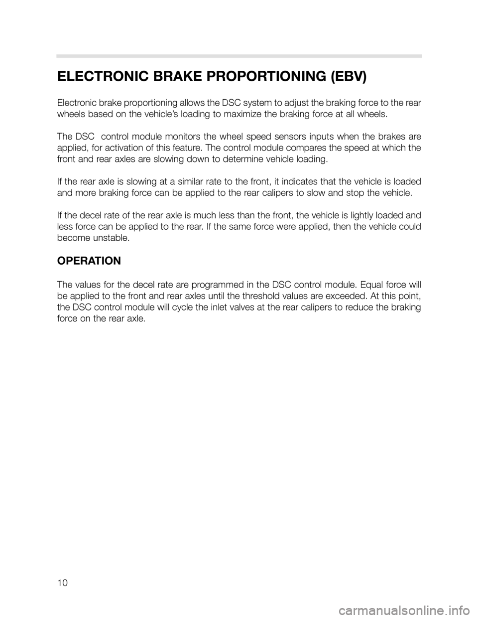 BMW X5 2006 E53 DSC System Workshop Manual 10
ELECTRONIC BRAKE PROPORTIONING (EBV)
Electronic brake proportioning allows the DSC system to adjust the braking force to the rear
wheels based on the vehicle’s loading to maximize the braking for