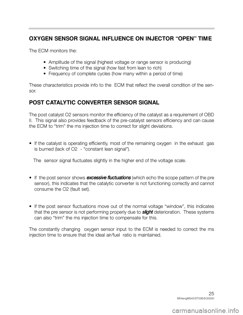 BMW X5 2000 E53 M54 Engine Workshop Manual 25
M54engMS43/ST036/6/20000
OXYGEN SENSOR SIGNAL INFLUENCE ON INJECTOR “OPEN” TIME
The ECM monitors the:
•  Amplitude of the signal (highest voltage or range sensor is producing)
•  Switching 