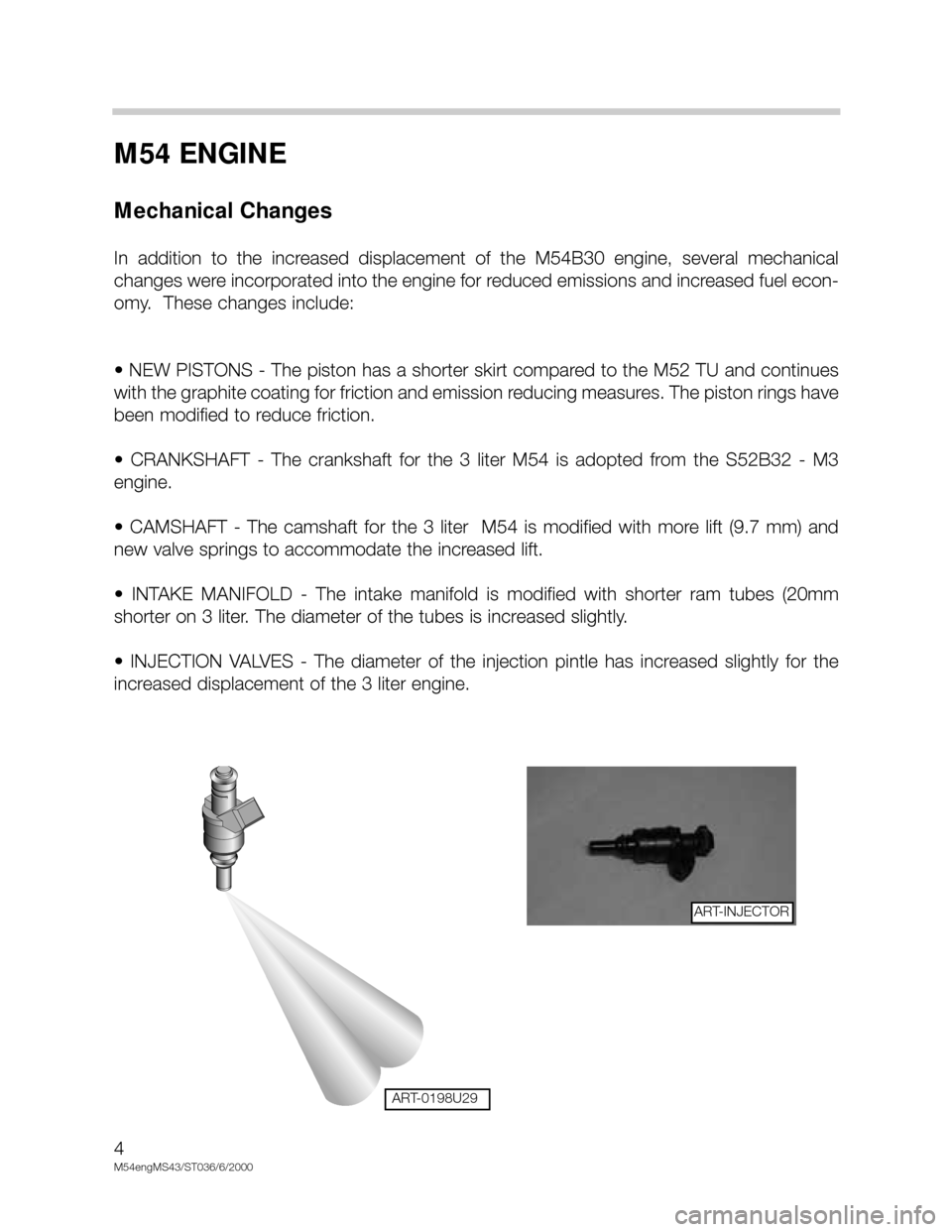 BMW X5 2002 E53 M54 Engine Workshop Manual M54 ENGINE
Mechanical Changes
In addition to the increased displacement of the M54B30 engine, several mechanical
changes were incorporated into the engine for reduced emissions and increase BMW X5 2002 E53 M54 Engine Workshop Manual M54 ENGINE
Mechanical Changes
In addition to the increased displacement of the M54B30 engine, several mechanical
changes were incorporated into the engine for reduced emissions and increase