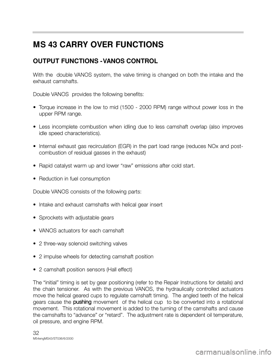 BMW X5 2002 E53 M54 Engine Owners Guide 32
M54engMS43/ST036/6/2000
MS 43 CARRY OVER FUNCTIONS
OUTPUT FUNCTIONS -VANOS CONTROL
With the double VANOS system, the valve timing is changed on both the intake and the
exhaust cams BMW X5 2002 E53 M54 Engine Owners Guide 32
M54engMS43/ST036/6/2000
MS 43 CARRY OVER FUNCTIONS
OUTPUT FUNCTIONS -VANOS CONTROL
With the double VANOS system, the valve timing is changed on both the intake and the
exhaust cams