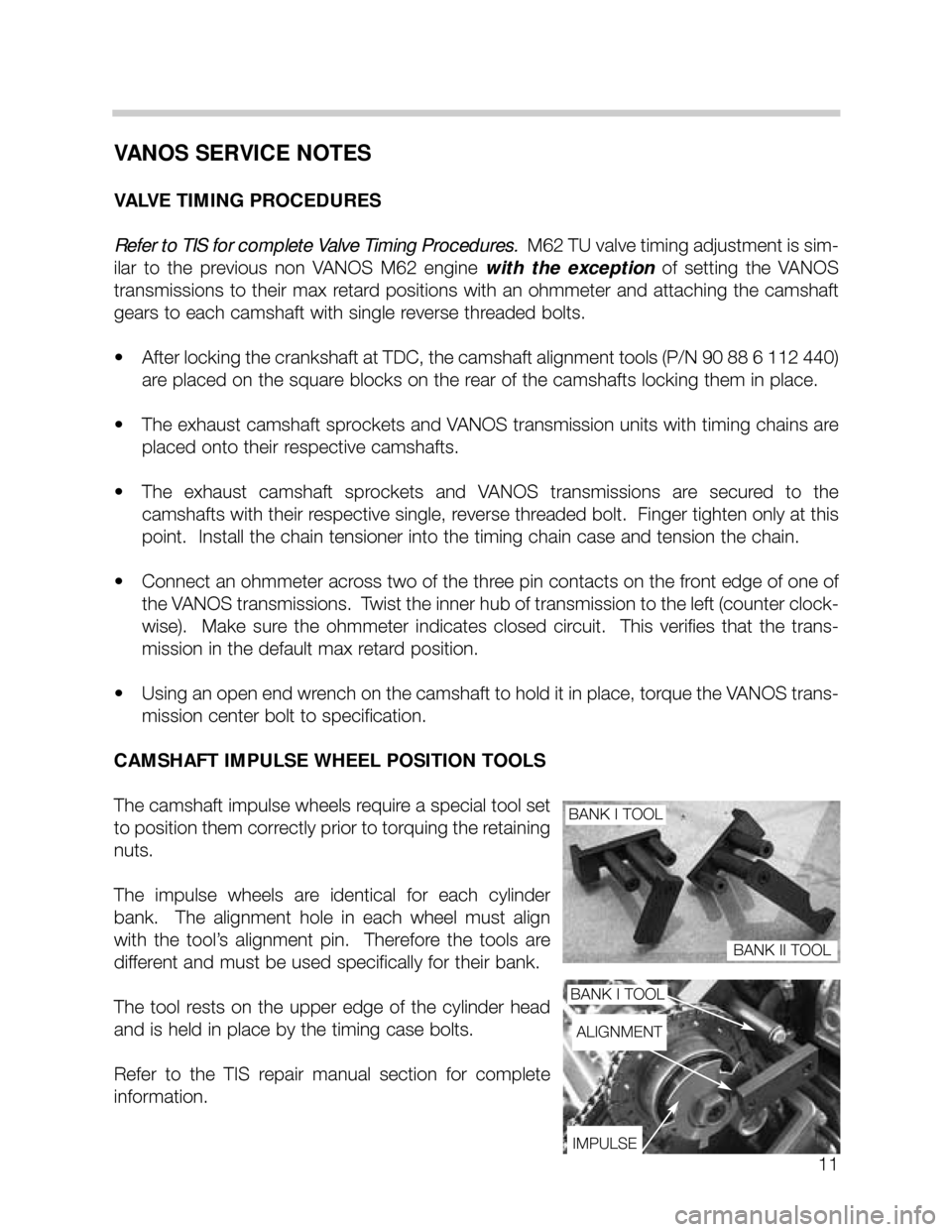 BMW X5 2003 E53 M62TU Engine Workshop Manual 11
VANOS SERVICE NOTES
VALVE TIMING PROCEDURES
Refer to TIS for complete Valve Timing Procedures.M62 TU valve timing adjustment is sim-
ilar to the previous non VANOS M62 engine with the except BMW X5 2003 E53 M62TU Engine Workshop Manual 11
VANOS SERVICE NOTES
VALVE TIMING PROCEDURES
Refer to TIS for complete Valve Timing Procedures.M62 TU valve timing adjustment is sim-
ilar to the previous non VANOS M62 engine with the except