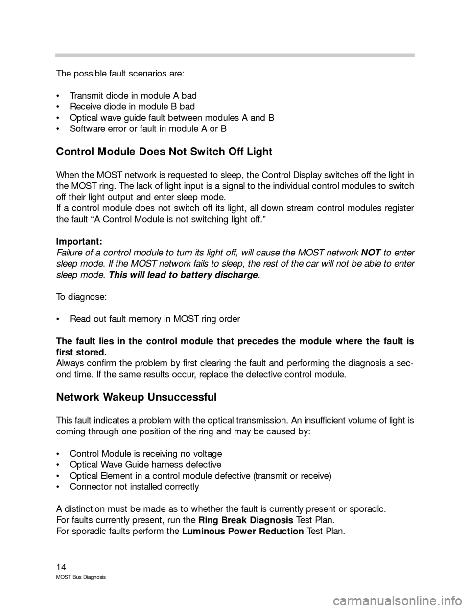 BMW 7 SERIES 2005 E65 MOST Bus Diagnosis Workshop Manual 14
MOST Bus Diagnosis
The possible fault scenarios are:
Transmit diode in module A bad
Receive diode in module B bad
Optical wave guide fault between modules A and B
Software error or fault in BMW 7 SERIES 2005 E65 MOST Bus Diagnosis Workshop Manual 14
MOST Bus Diagnosis
The possible fault scenarios are:
Transmit diode in module A bad
Receive diode in module B bad
Optical wave guide fault between modules A and B
Software error or fault in