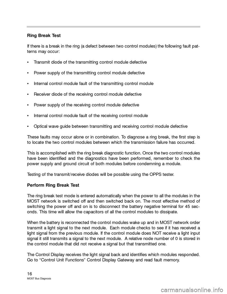 BMW 7 SERIES 2005 E65 MOST Bus Diagnosis Workshop Manual 16
MOST Bus Diagnosis
Ring Break Test
If there is a break in the ring (a defect between two control modules) the following fault pat-
terns may occur:
 Transmit diode of the transmitting control modu