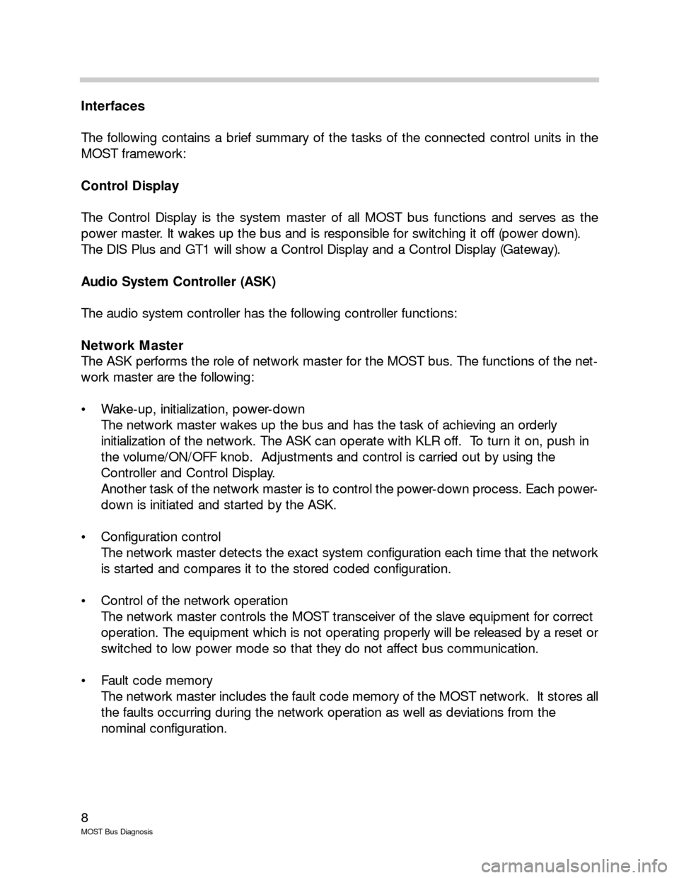 BMW 7 SERIES 2003 E65 MOST Bus Diagnosis Workshop Manual 8
MOST Bus Diagnosis
Interfaces
The following contains a brief summary of the tasks of the connected control units in the
MOST framework:
Control Display
The Control Display is the system master of al