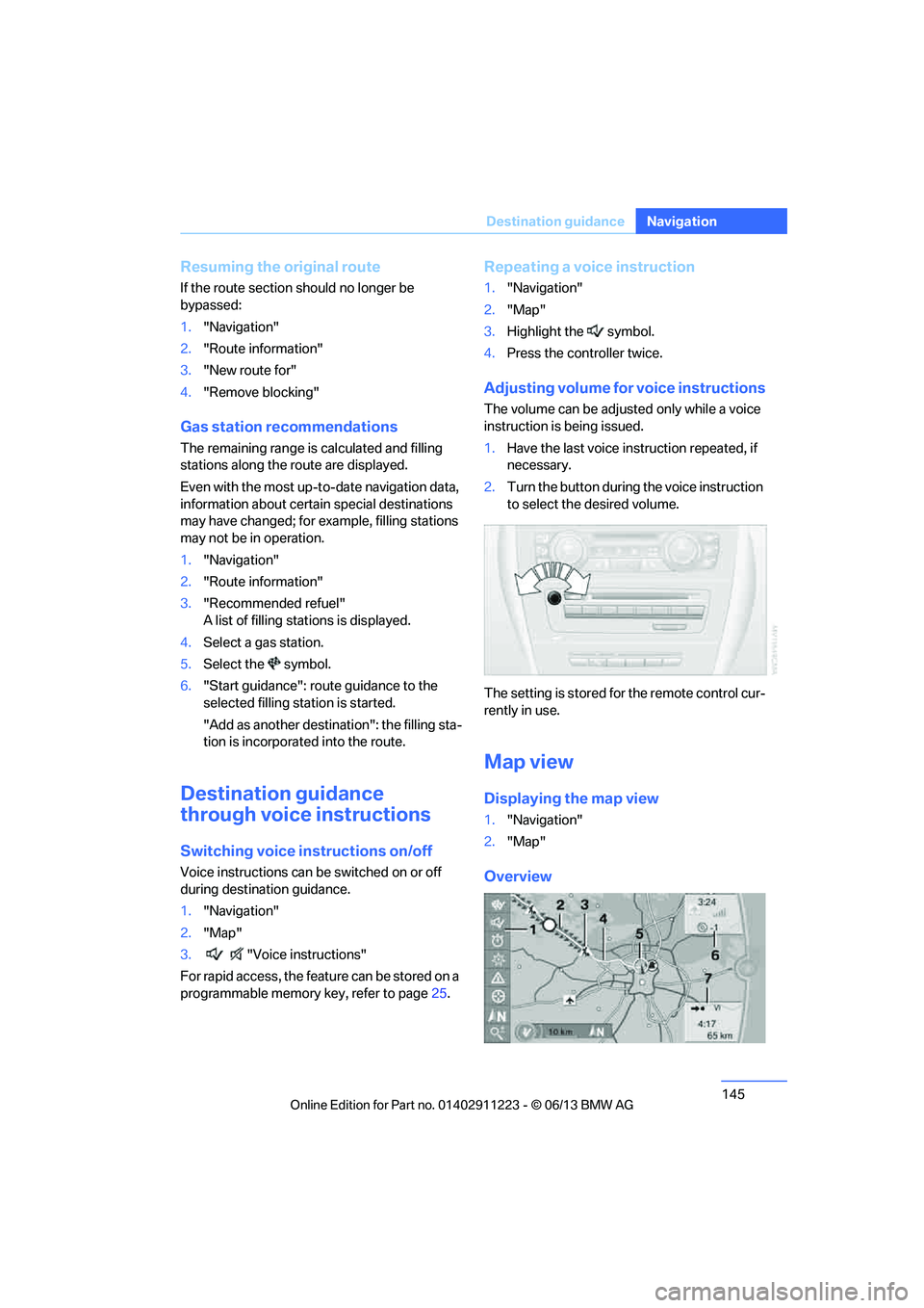 BMW 128I 2013 Owners Manual 145
Destination guidance
Navigation
Resuming the original route
If the route section should no longer be
bypassed:
1.
"Navigation"
2. "Route information"
3. "New route for"
4. "Remove blocking"
Gas s BMW 128I 2013 Owners Manual 145
Destination guidance
Navigation
Resuming the original route
If the route section should no longer be
bypassed:
1.
"Navigation"
2. "Route information"
3. "New route for"
4. "Remove blocking"
Gas s
