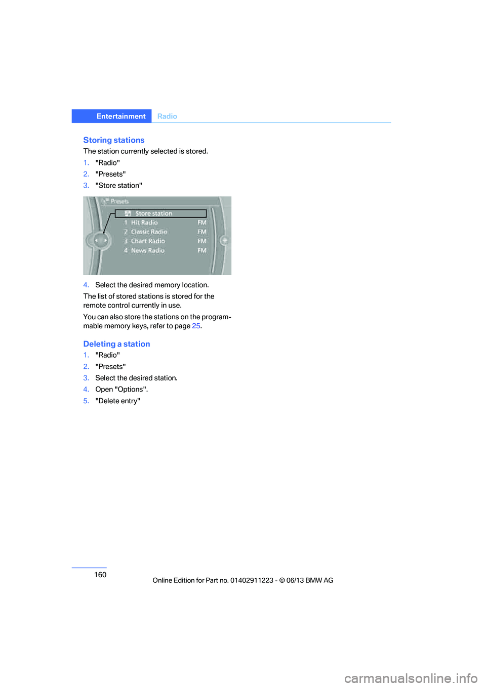 BMW 128I 2013  Owners Manual 160
EntertainmentRadio
Storing stations
The station currently selected is stored.
1."Radio"
2. "Presets"
3. "Store station"
4. Select the desired  memory location.
The list of stored stations is store
