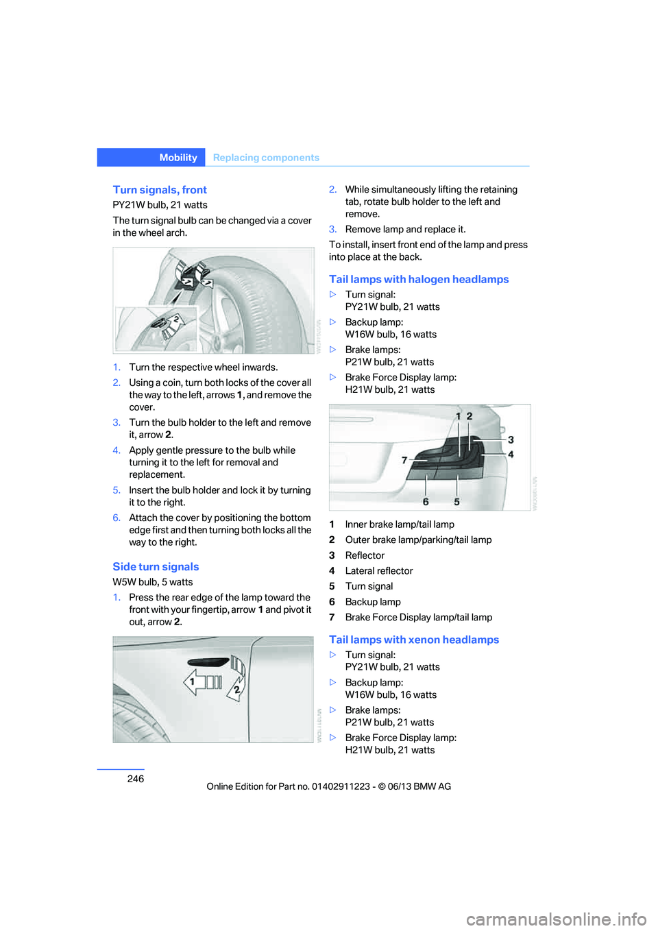 BMW 128I 2013  Owners Manual 246
MobilityReplacing components
Turn signals, front
PY21W bulb, 21 watts
The turn signal bulb can be changed via a cover 
in the wheel arch.
1.Turn the respecti ve wheel inwards.
2. Using a coin, tur