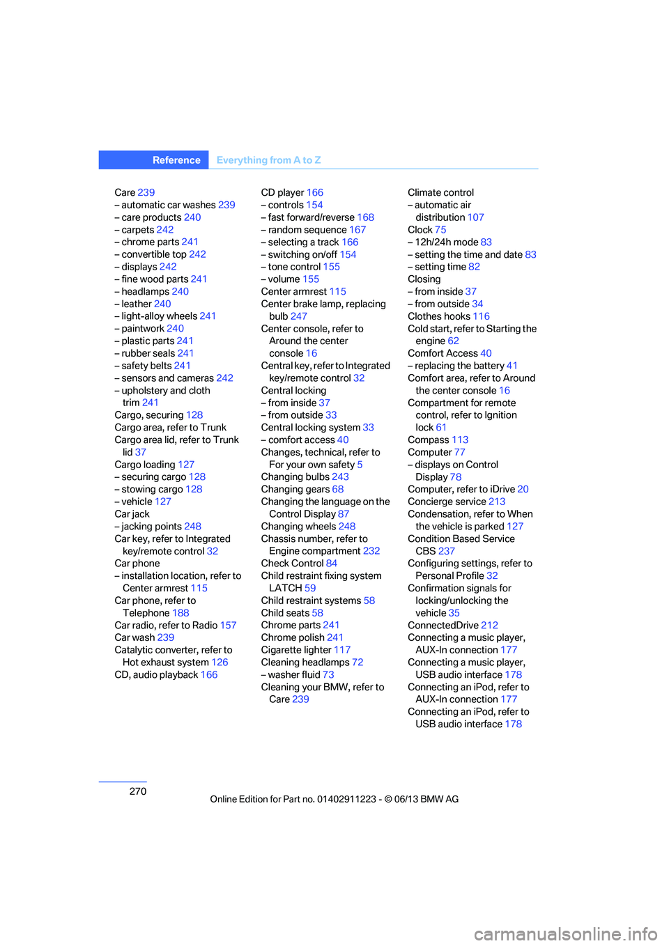 BMW 128I 2013  Owners Manual 270
ReferenceEverything from A to Z
Care239
– automatic car washes 239
– care products 240
– carpets 242
– chrome parts 241
– convertible top 242
– displays 242
– fine wood parts 241
–
