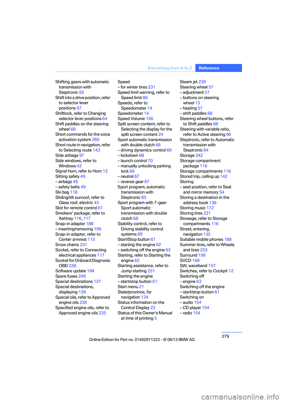 BMW 128I 2013  Owners Manual 279
Everything from A to Z
Reference
Shifting gears with automatic 
transmission with 
Steptronic 65
Shift into a drive position, refer  to selector lever 
positions 67
Shiftlock, refer to Changing  s