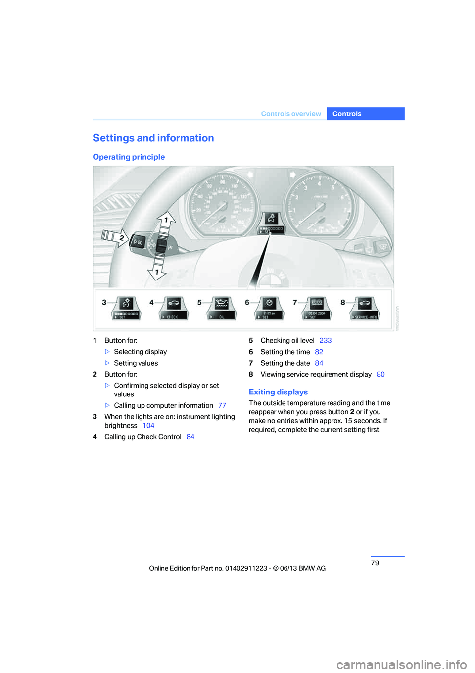 BMW 128I 2013  Owners Manual 79
Controls overview
Controls
Settings and information
Operating principle
1
Button for:
>Selecting display
> Setting values
2 Button for:
>Confirming selected display or set 
values
> Calling up comp