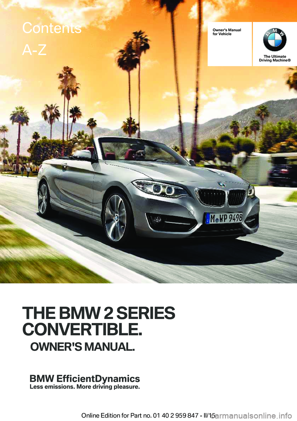 BMW 228I 2016  Owners Manual Owner's Manual
for Vehicle
The Ultimate
Driving Machine®
THE BMW 2 SERIES
CONVERTIBLE. OWNER'S MANUAL.
ContentsA-Z
Online Edition for Part no. 01 40 2 959 847 - II/15   