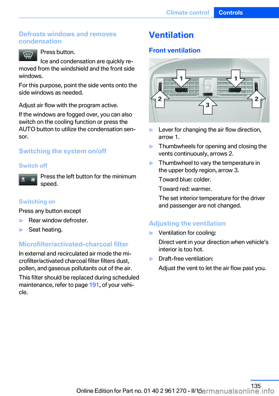 BMW 228I 2015  Owners Manual Defrosts windows and removes
condensation
Press button.
Ice and condensation are quickly re‐
moved from the windshield and the front side
windows.
For this purpose, point the side vents onto the
sid