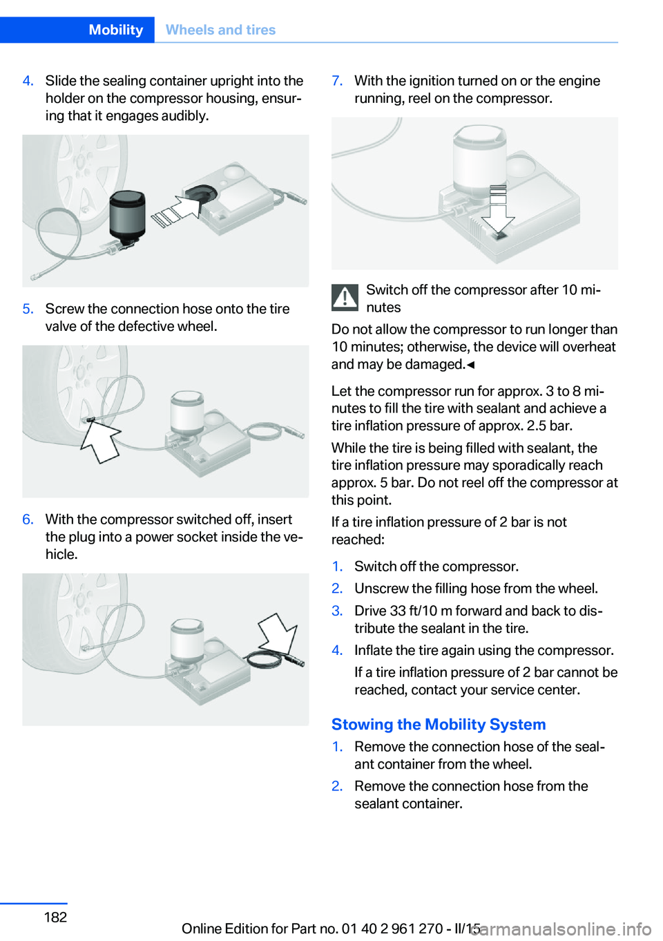 BMW 228I 2015 User Guide 4.Slide the sealing container upright into the
holder on the compressor housing, ensur‐
ing that it engages audibly.5.Screw the connection hose onto the tire
valve of the defective wheel.6.With the 