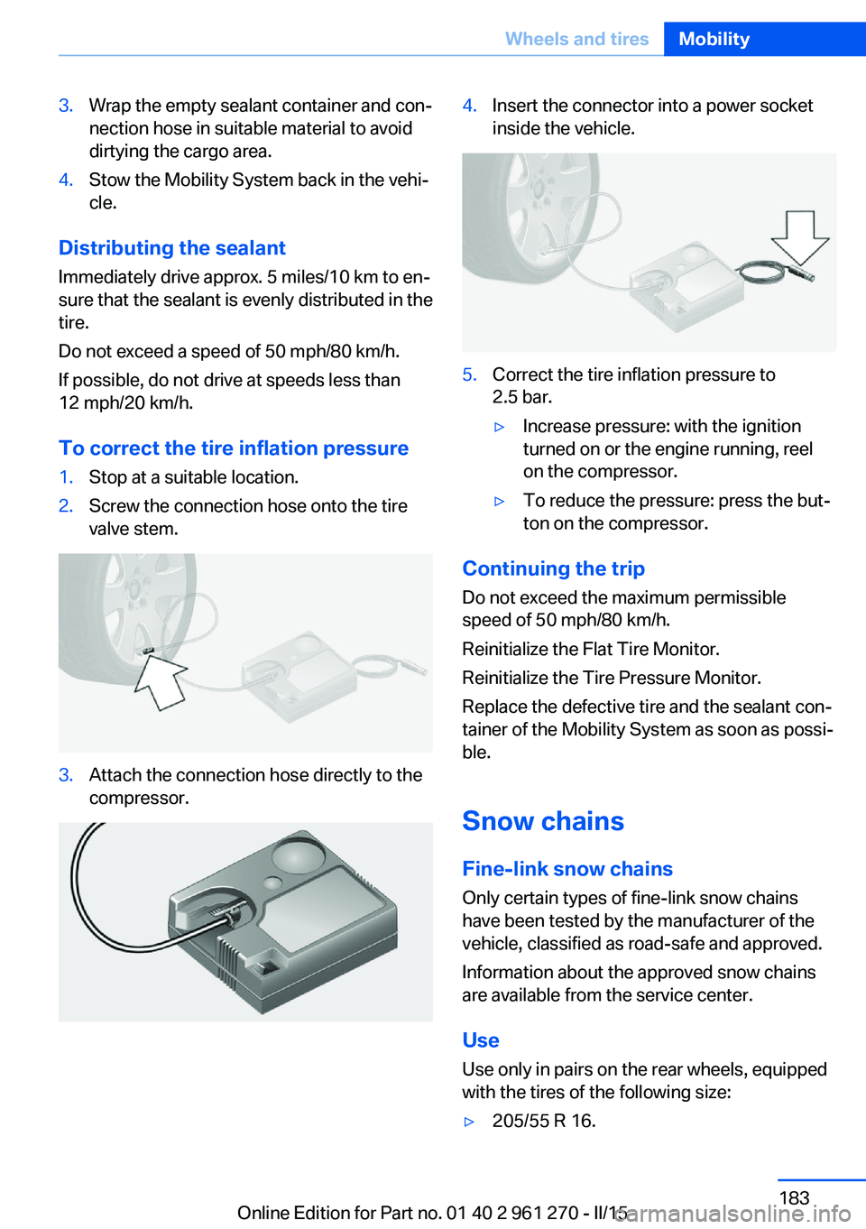 BMW 228I 2015 User Guide 3.Wrap the empty sealant container and con‐
nection hose in suitable material to avoid
dirtying the cargo area.4.Stow the Mobility System back in the vehi‐
cle.
Distributing the sealant
Immediatel