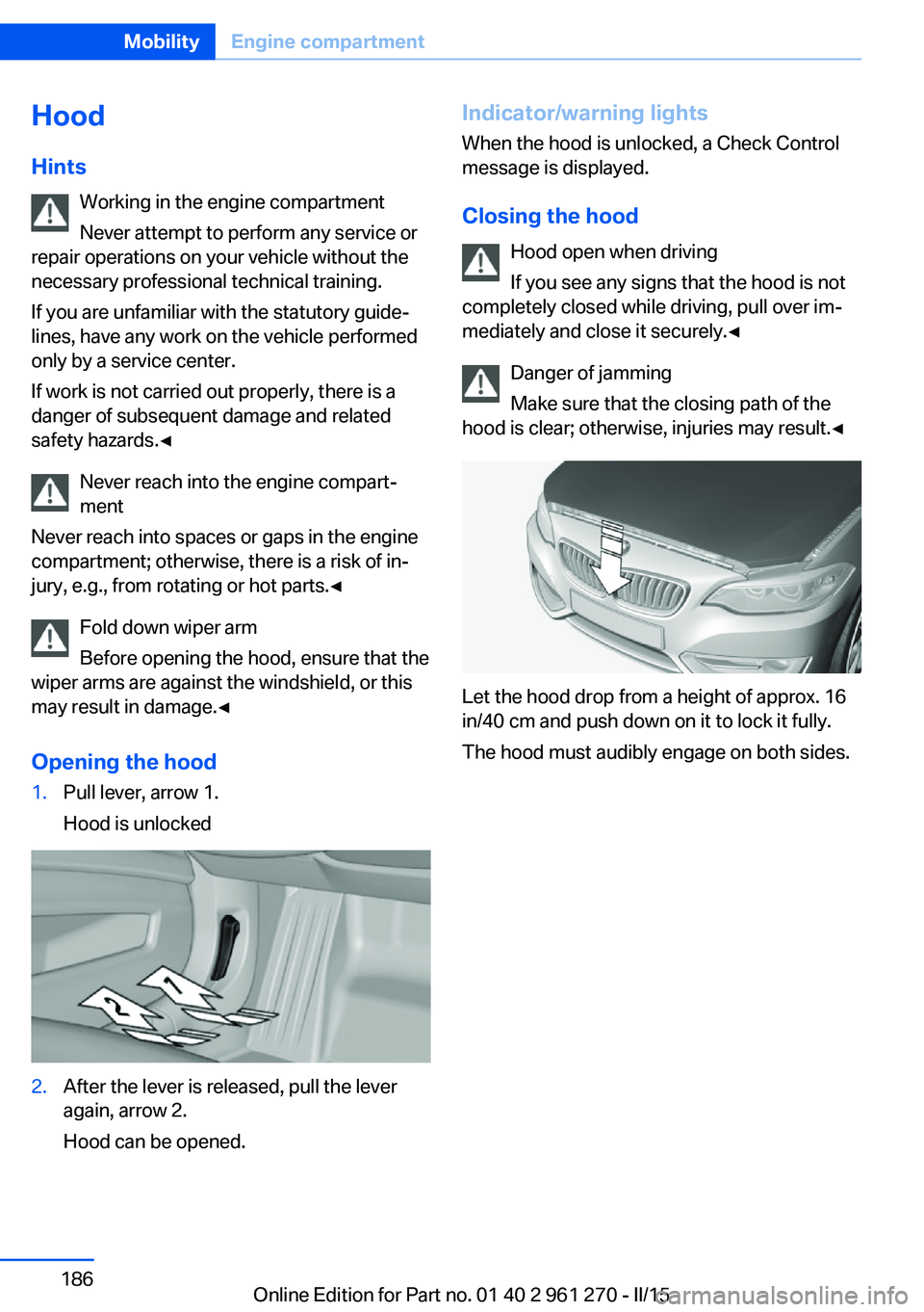 BMW 228I 2015  Owners Manual Hood
Hints Working in the engine compartment
Never attempt to perform any service or
repair operations on your vehicle without the
necessary professional technical training.
If you are unfamiliar with