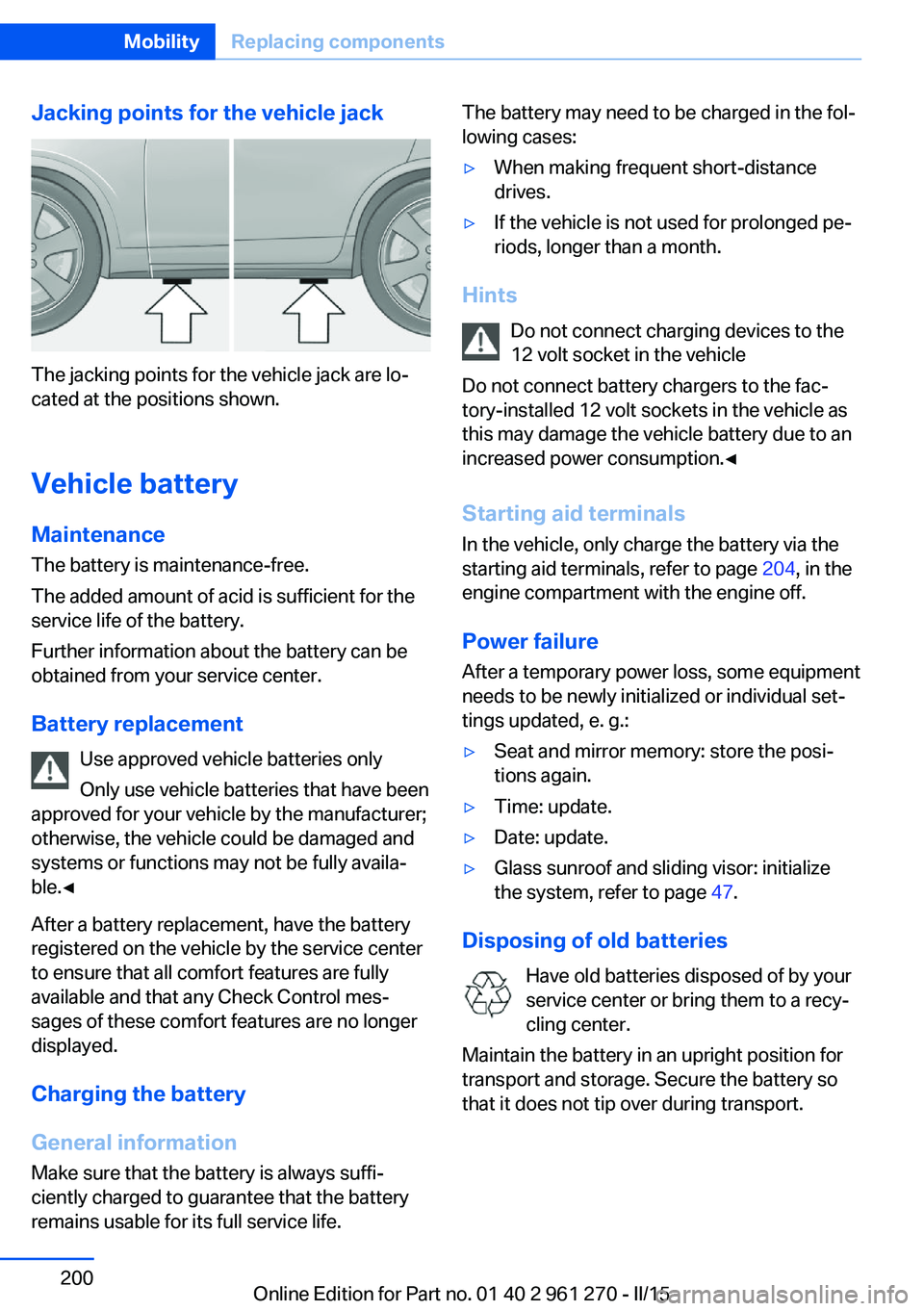BMW 228I 2015  Owners Manual Jacking points for the vehicle jack
The jacking points for the vehicle jack are lo‐
cated at the positions shown.
Vehicle battery Maintenance
The battery is maintenance-free.
The added amount of aci