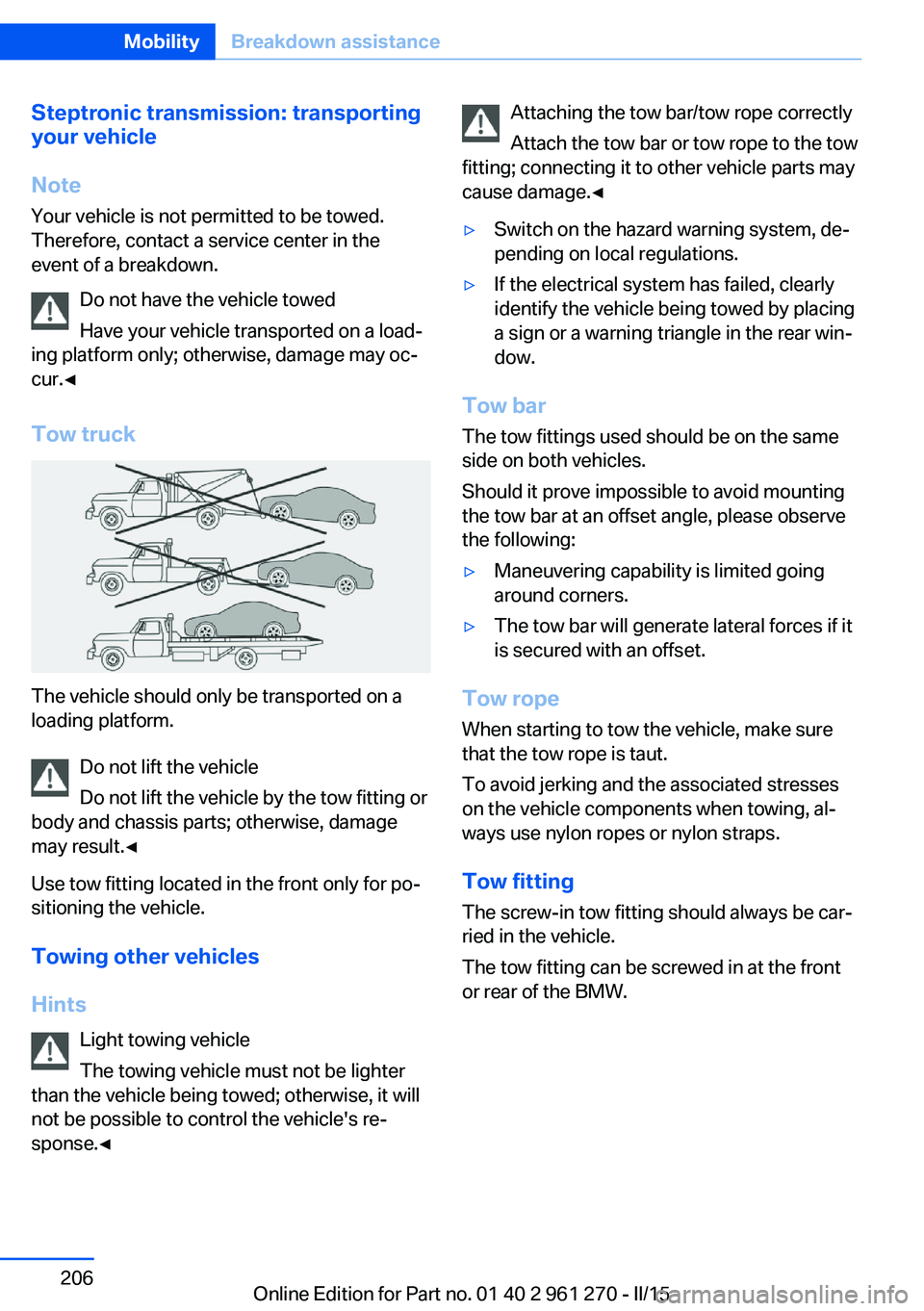 BMW 228I 2015  Owners Manual Steptronic transmission: transporting
your vehicle
Note Your vehicle is not permitted to be towed.
Therefore, contact a service center in the
event of a breakdown.
Do not have the vehicle towed
Have y