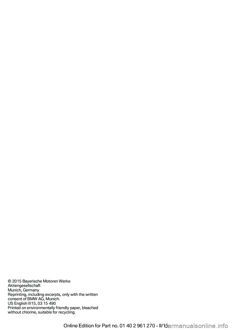 BMW 228I 2015 Owners Manual © 2015 Bayerische Motoren Werke
Aktiengesellschaft
Munich, Germany
Reprinting, including excerpts, only with the written
consent of BMW AG, Munich.
US English II/15, 03 15 490
Printed on environmenta BMW 228I 2015 Owners Manual © 2015 Bayerische Motoren Werke
Aktiengesellschaft
Munich, Germany
Reprinting, including excerpts, only with the written
consent of BMW AG, Munich.
US English II/15, 03 15 490
Printed on environmenta