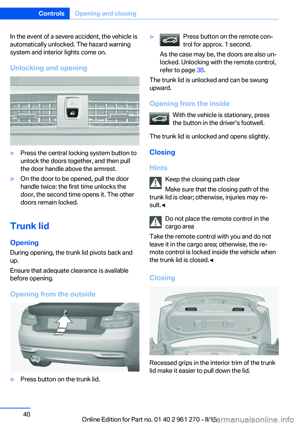 BMW 228I 2015 Service Manual In the event of a severe accident, the vehicle is
automatically unlocked. The hazard warning
system and interior lights come on.
Unlocking and opening▷Press the central locking system button to
unlo