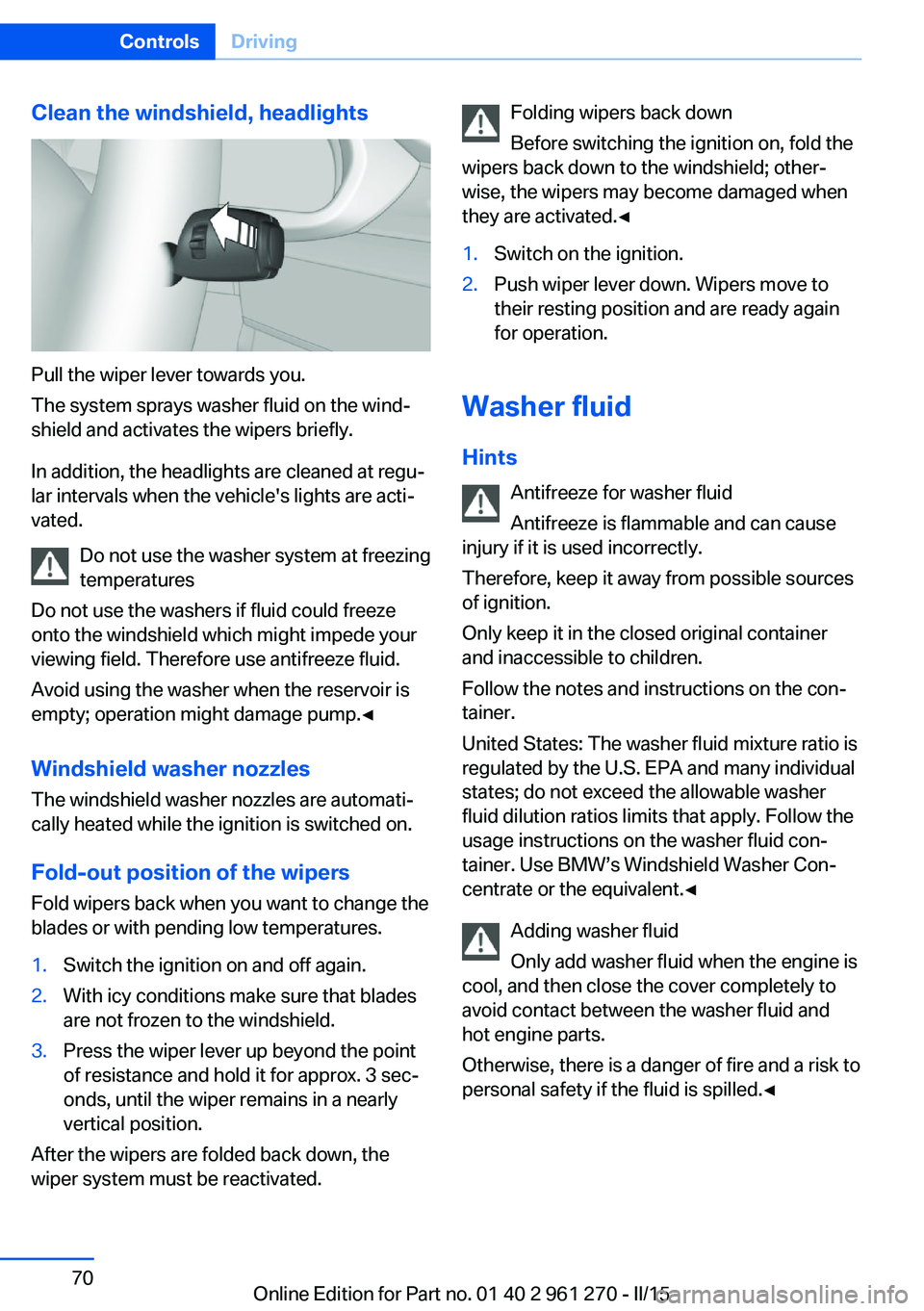 BMW 228I 2015  Owners Manual Clean the windshield, headlights
Pull the wiper lever towards you.
The system sprays washer fluid on the wind‐
shield and activates the wipers briefly.
In addition, the headlights are cleaned at reg