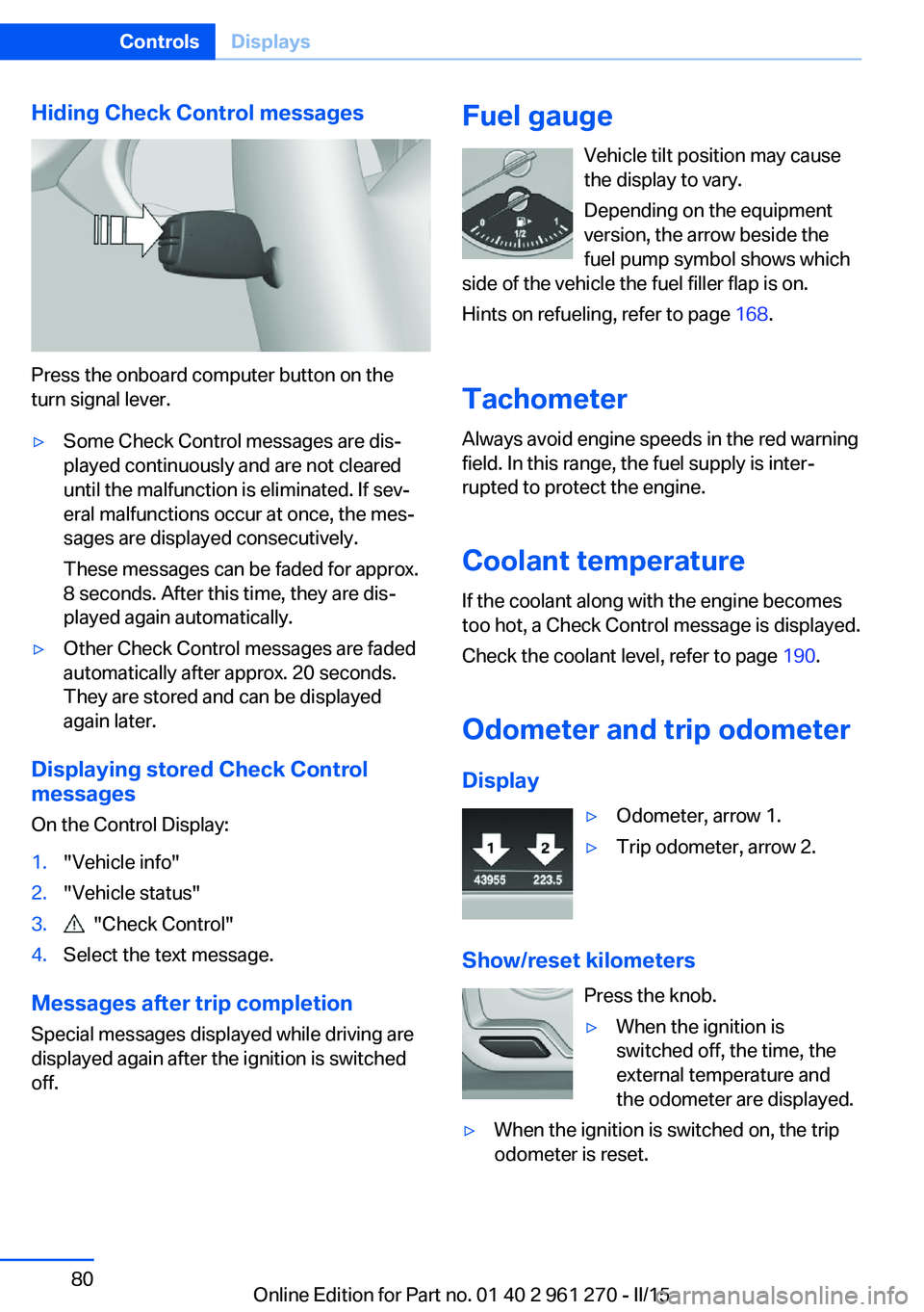 BMW 228I 2015  Owners Manual Hiding Check Control messages
Press the onboard computer button on the
turn signal lever.
▷Some Check Control messages are dis‐
played continuously and are not cleared
until the malfunction is eli