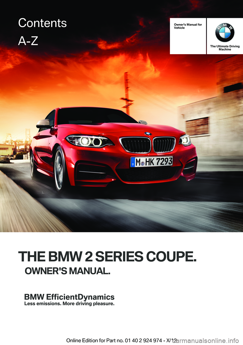 BMW 228I 2014 Owners Manual Owner's Manual forVehicle
The Ultimate DrivingMachine
THE BMW 2 SERIES COUPE.
OWNER'S MANUAL.ContentsA-Z
Online Edition for Part no. 01 40 2 924 974 - X/13 BMW 228I 2014 Owners Manual Owner's Manual forVehicle
The Ultimate DrivingMachine
THE BMW 2 SERIES COUPE.
OWNER'S MANUAL.ContentsA-Z
Online Edition for Part no. 01 40 2 924 974 - X/13