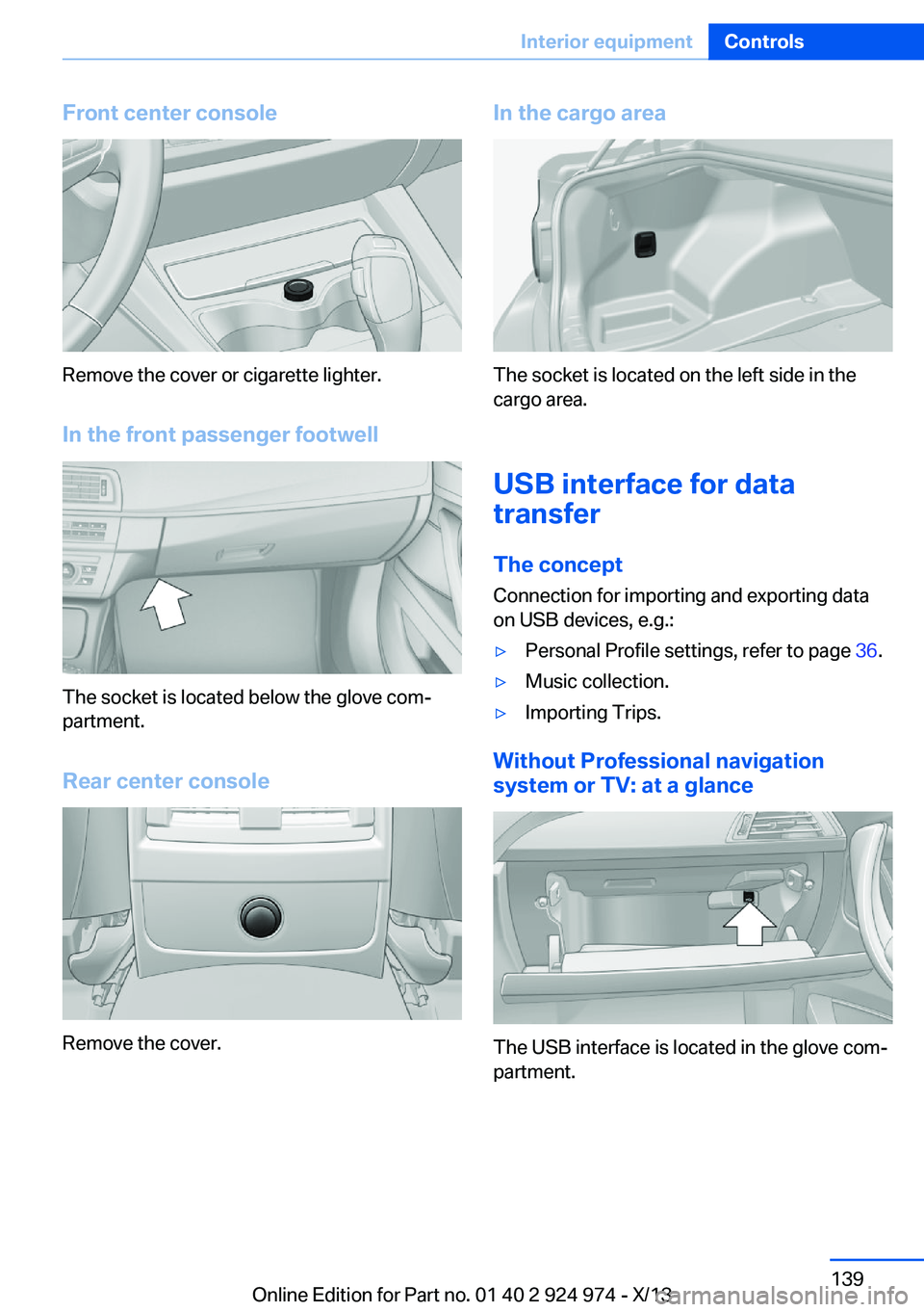 BMW 228I 2014  Owners Manual Front center console
Remove the cover or cigarette lighter.
In the front passenger footwell
The socket is located below the glove com‐
partment.
Rear center console
Remove the cover.
In the cargo ar