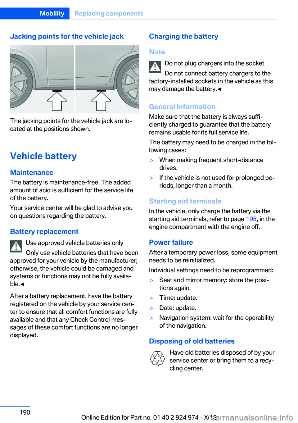 BMW 228I 2014  Owners Manual Jacking points for the vehicle jack
The jacking points for the vehicle jack are lo‐
cated at the positions shown.
Vehicle battery Maintenance
The battery is maintenance-free. The added
amount of aci
