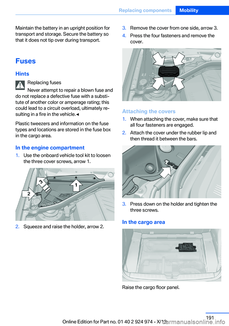 BMW 228I 2014 Owners Manual Maintain the battery in an upright position for
transport and storage. Secure the battery so
that it does not tip over during transport.
Fuses Hints Replacing fuses
Never attempt to repair a blown fus BMW 228I 2014 Owners Manual Maintain the battery in an upright position for
transport and storage. Secure the battery so
that it does not tip over during transport.
Fuses Hints Replacing fuses
Never attempt to repair a blown fus