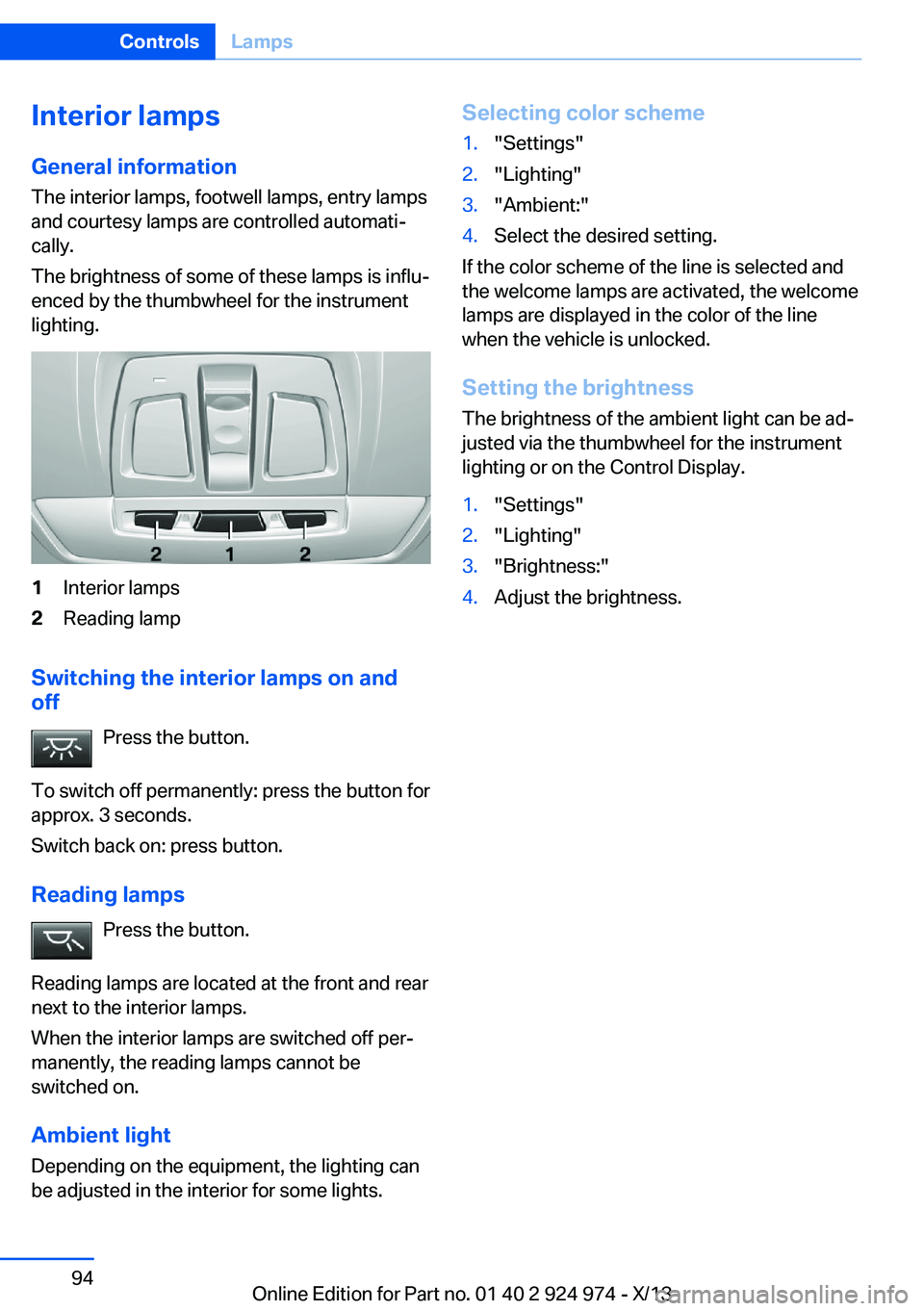 BMW 228I 2014 Owners Manual Interior lamps
General information
The interior lamps, footwell lamps, entry lamps
and courtesy lamps are controlled automati‐
cally.
The brightness of some of these lamps is influ‐
enced by the t BMW 228I 2014 Owners Manual Interior lamps
General information
The interior lamps, footwell lamps, entry lamps
and courtesy lamps are controlled automati‐
cally.
The brightness of some of these lamps is influ‐
enced by the t