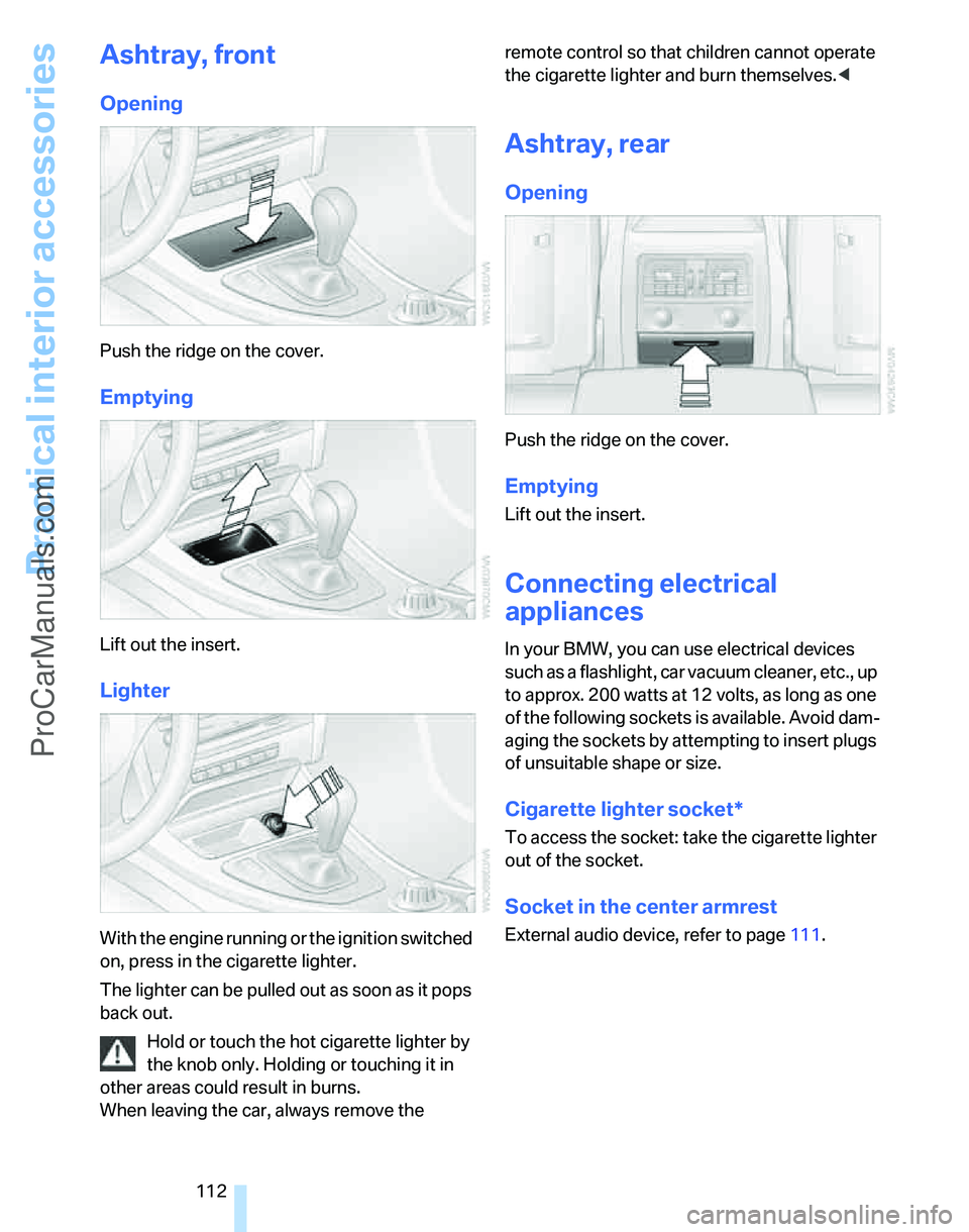 BMW 3 SEDAN 2007 Owners Manual Practical interior accessories
112
Ashtray, front
Opening
Push the ridge on the cover.
Emptying
Lift out the insert.
Lighter
With the engine running or the ignition switched
on, press in the cigarett BMW 3 SEDAN 2007 Owners Manual Practical interior accessories
112
Ashtray, front
Opening
Push the ridge on the cover.
Emptying
Lift out the insert.
Lighter
With the engine running or the ignition switched
on, press in the cigarett